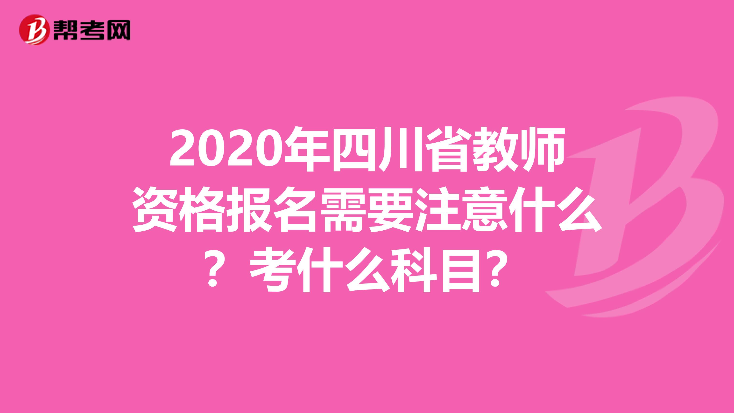 2020年四川省教师资格报名需要注意什么？考什么科目？