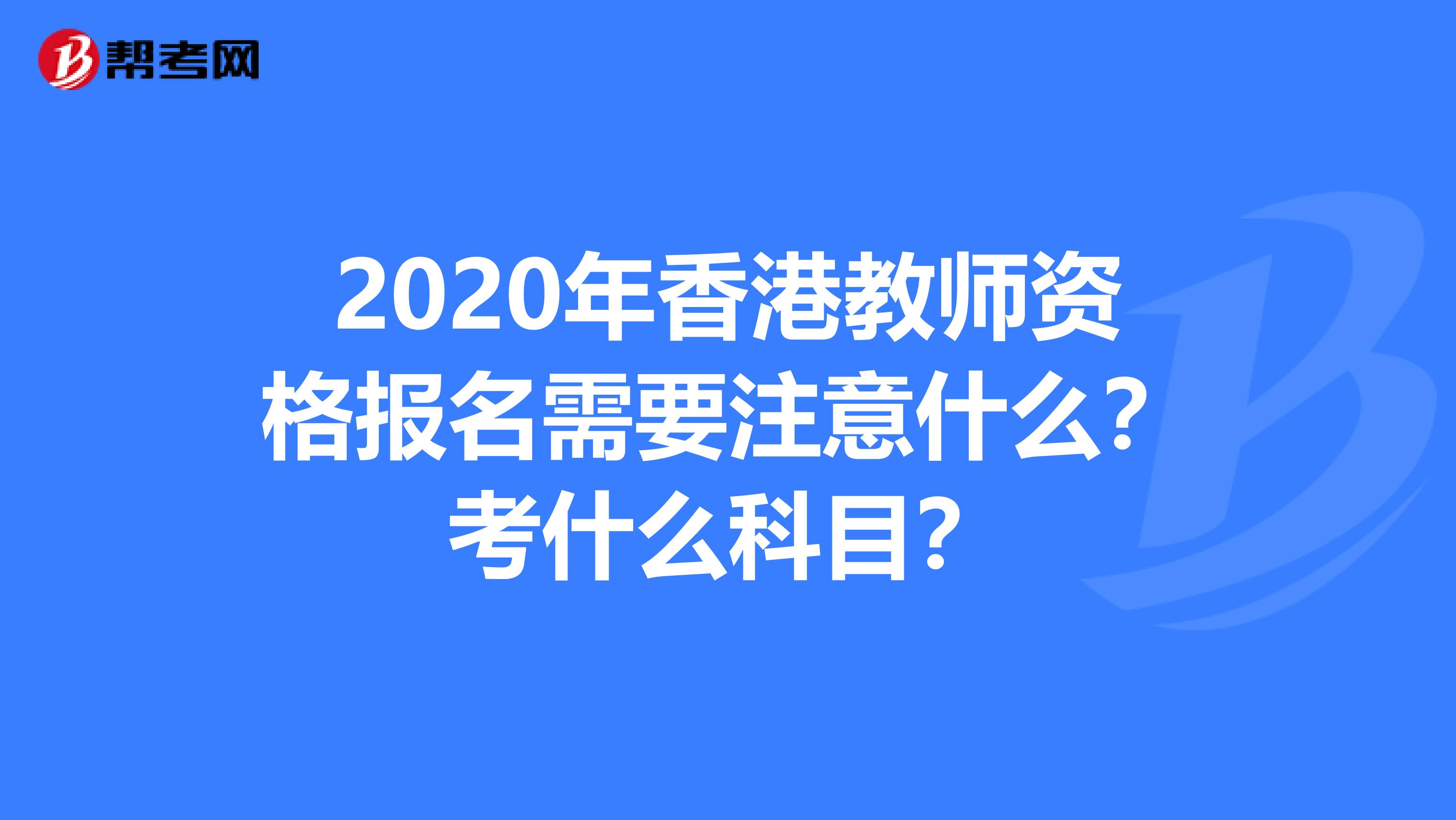 2020年香港教师资格报名需要注意什么？考什么科目？