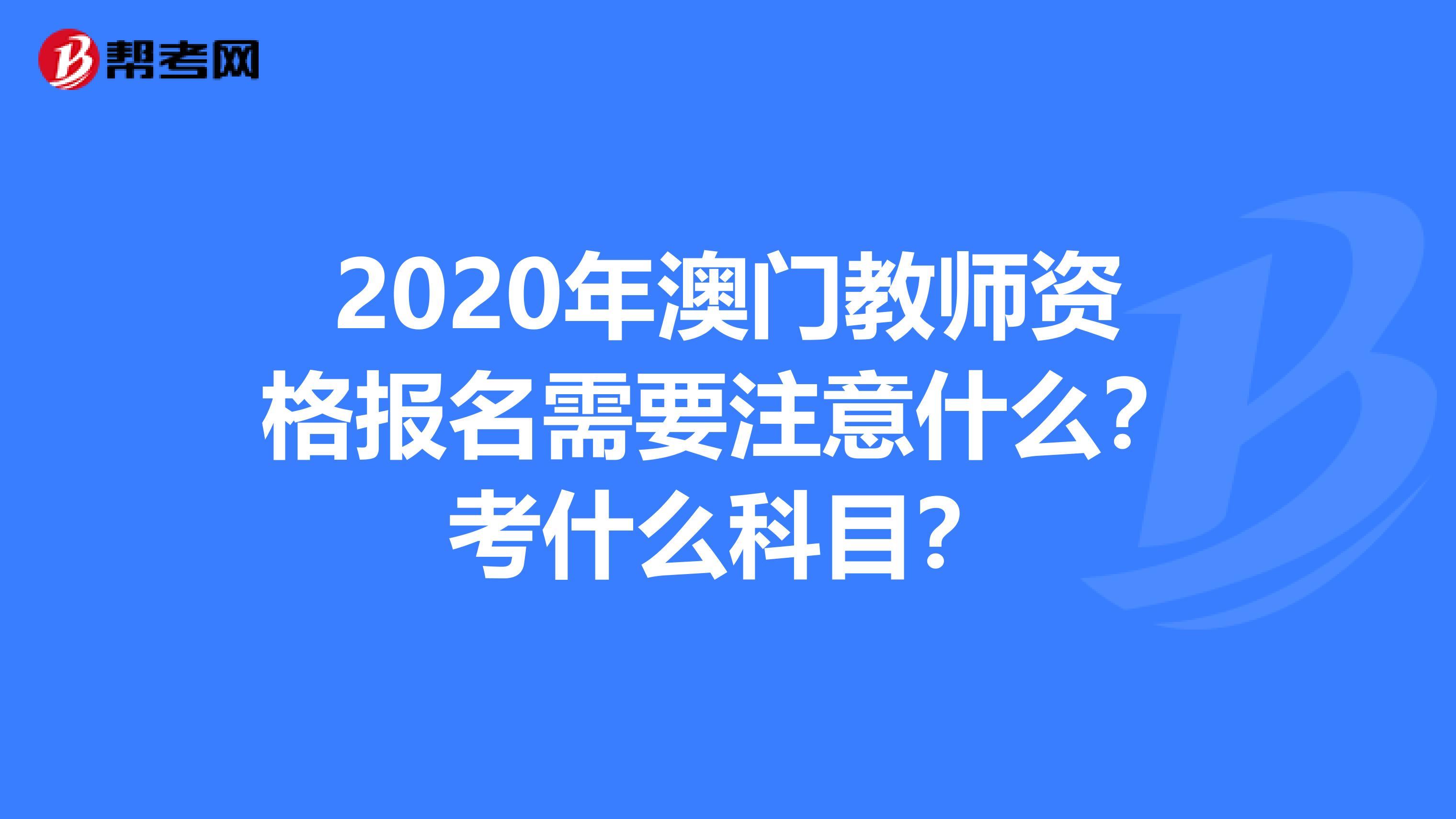 2020年澳门教师资格报名需要注意什么？考什么科目？
