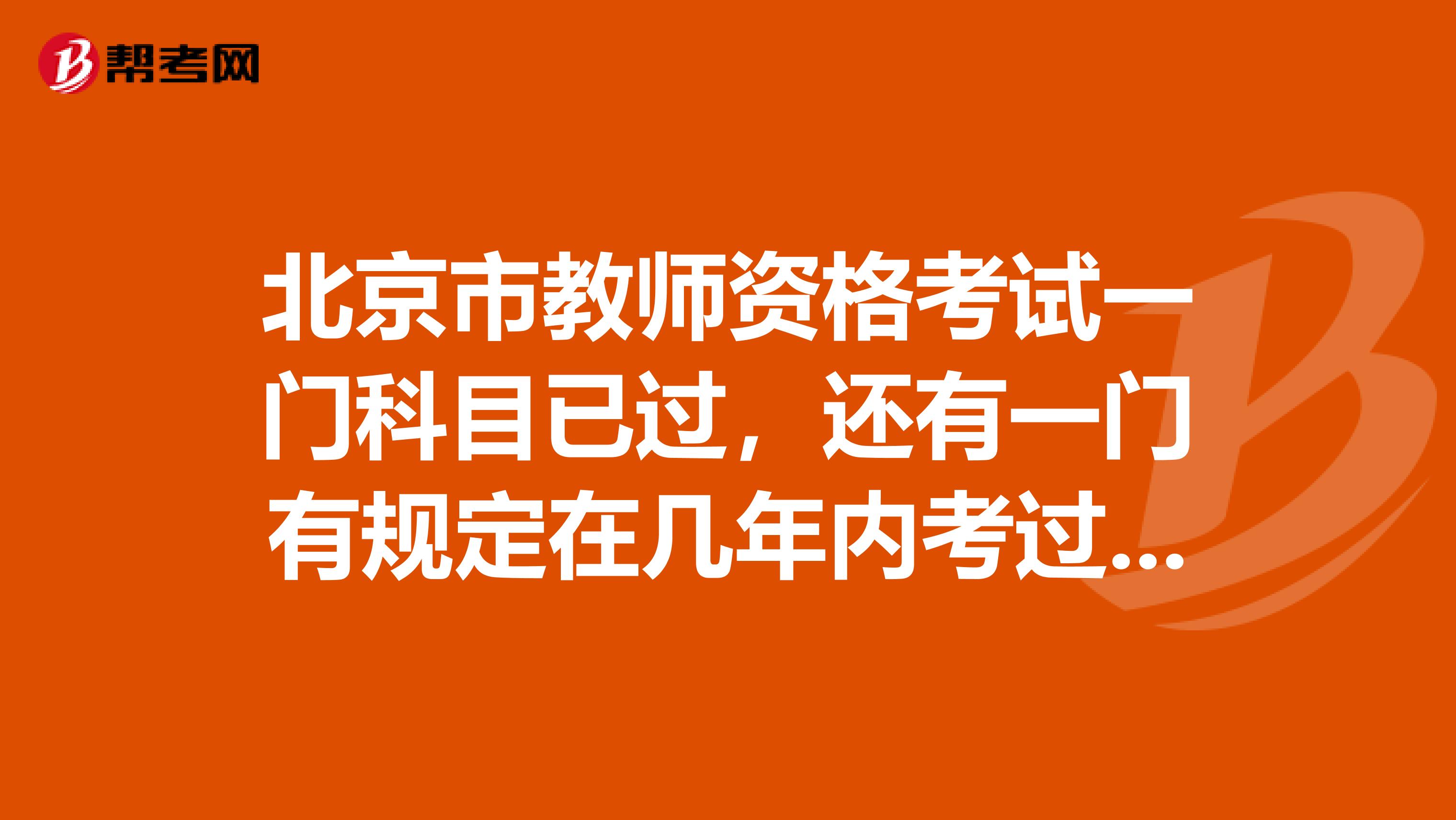 北京市教师资格考试一门科目已过，还有一门有规定在几年内考过吗？