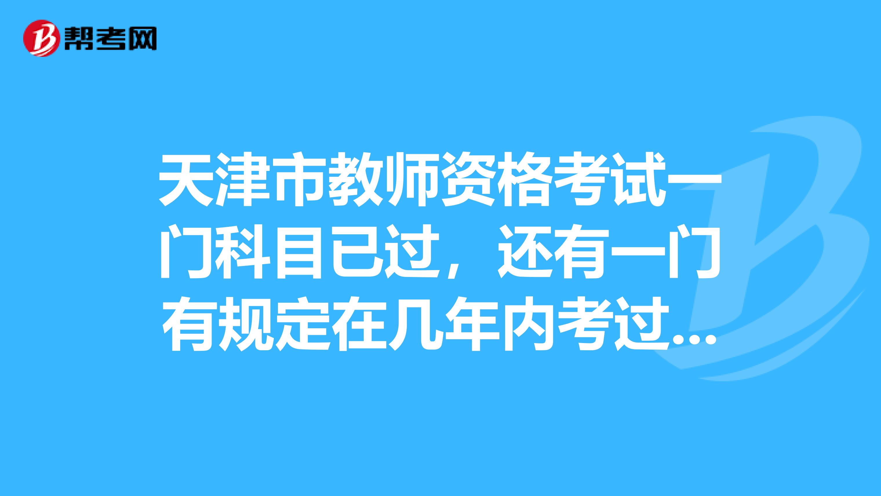 天津市教师资格考试一门科目已过，还有一门有规定在几年内考过吗？