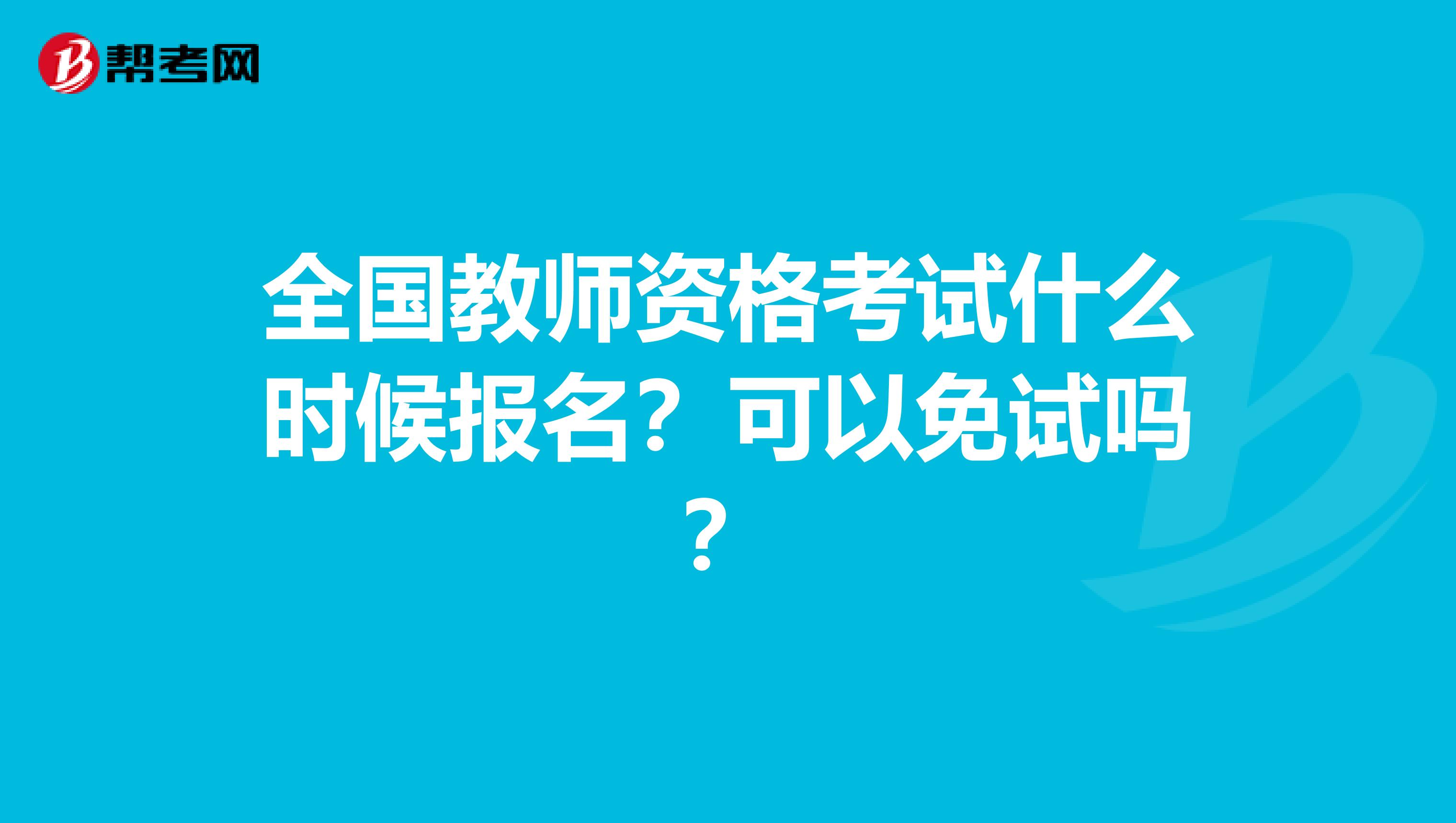全国教师资格考试什么时候报名？可以免试吗？