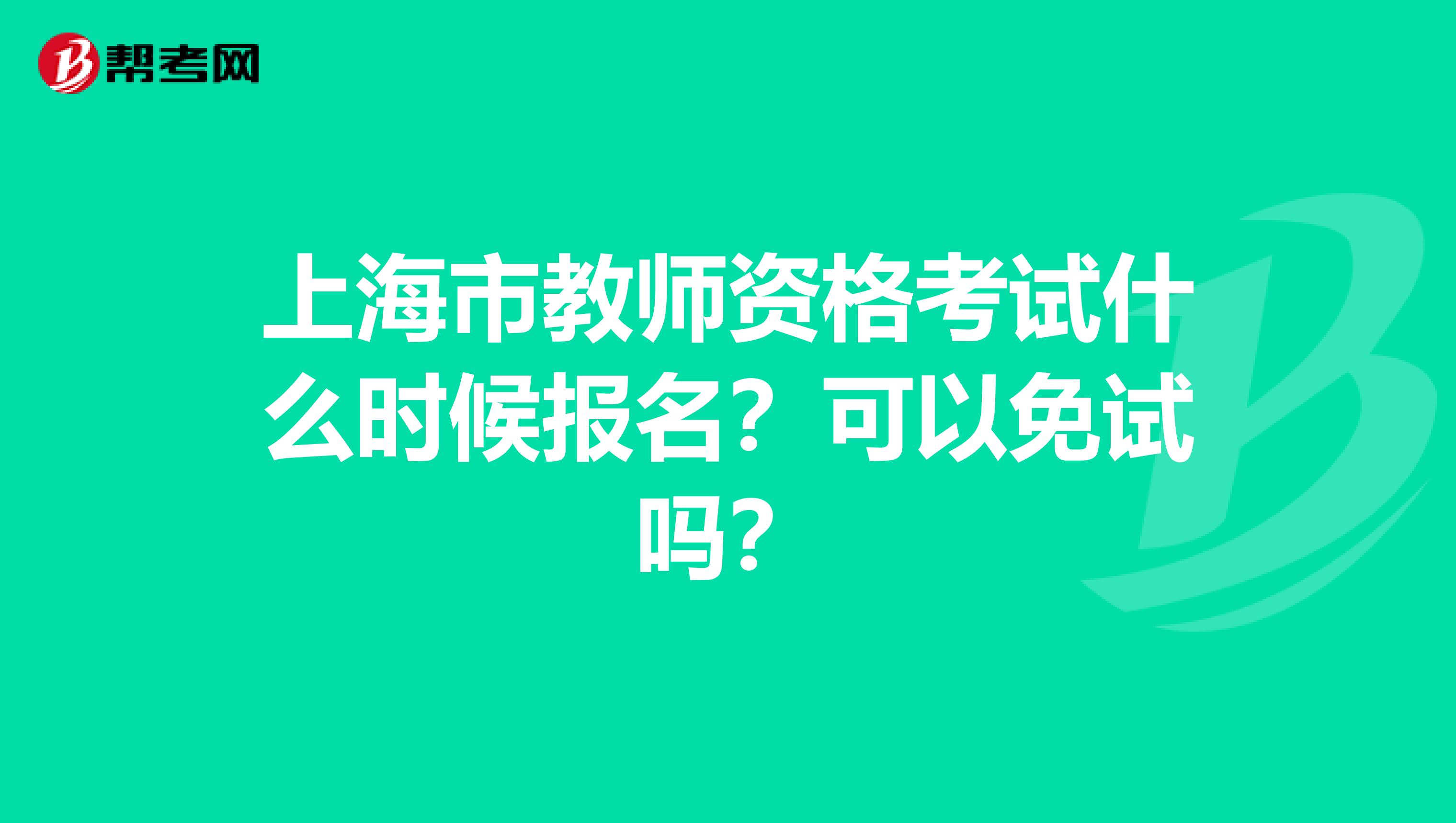 上海市教师资格考试什么时候报名？可以免试吗？