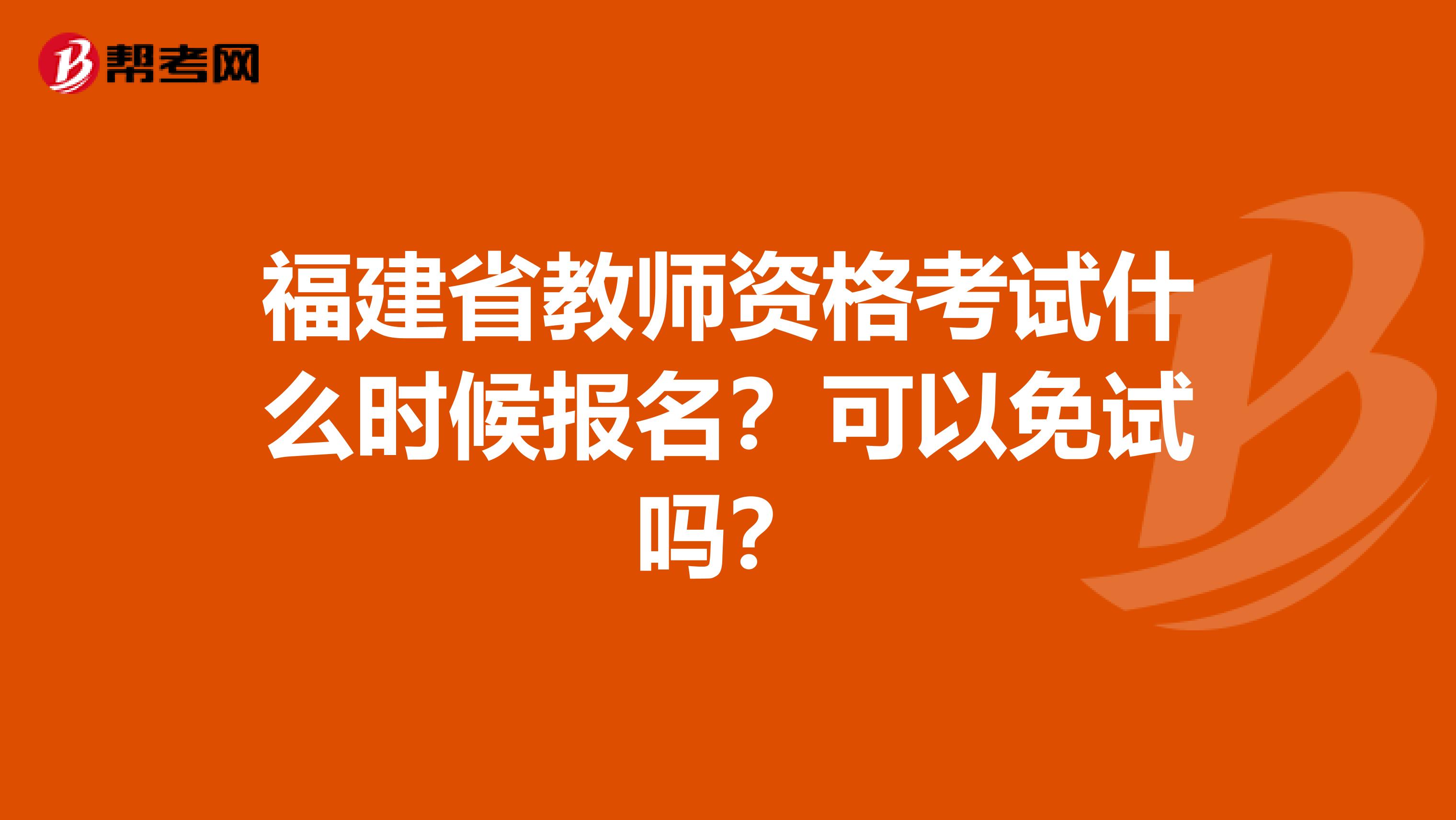 福建省教师资格考试什么时候报名？可以免试吗？