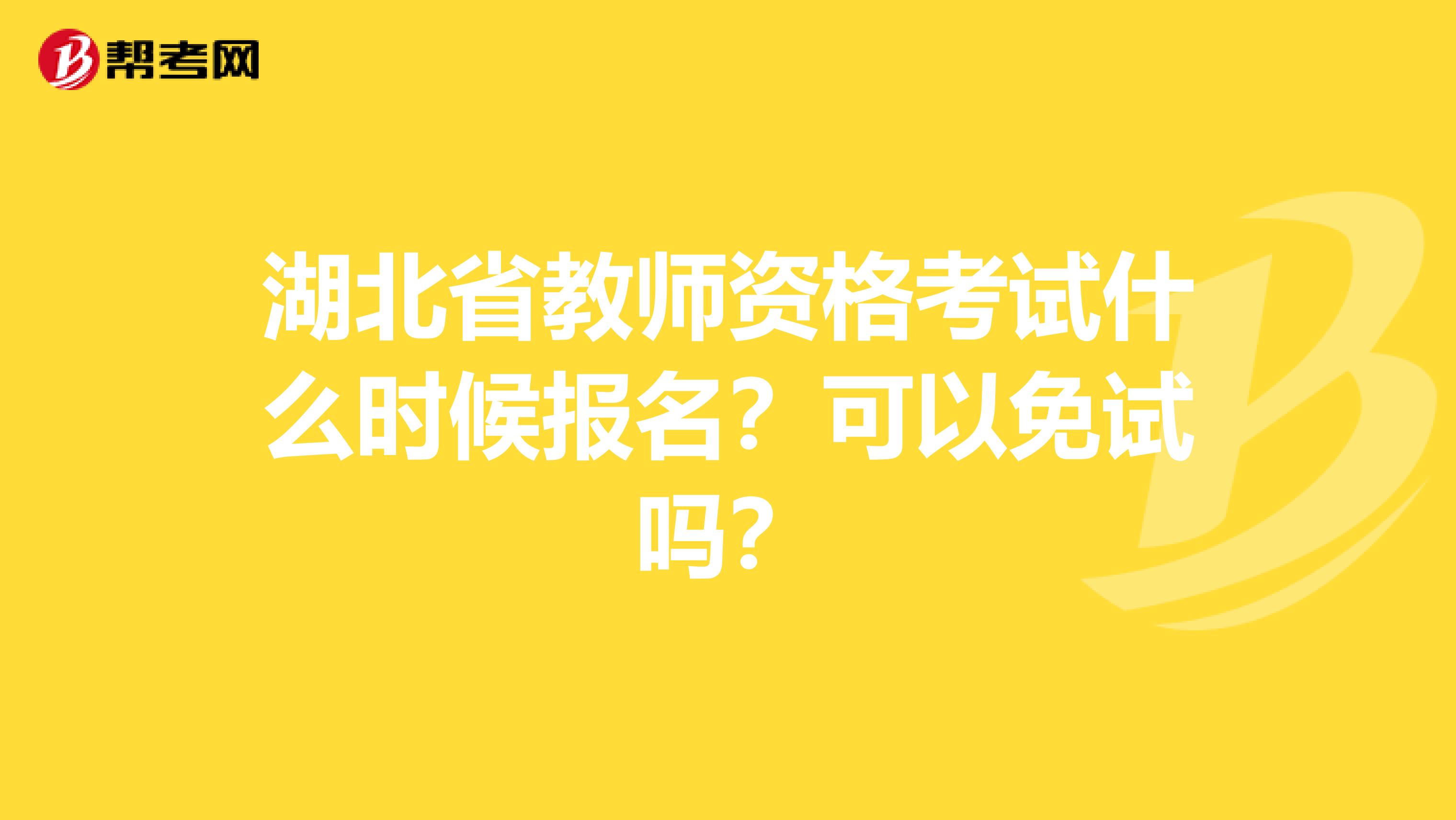 湖北省教师资格考试什么时候报名？可以免试吗？