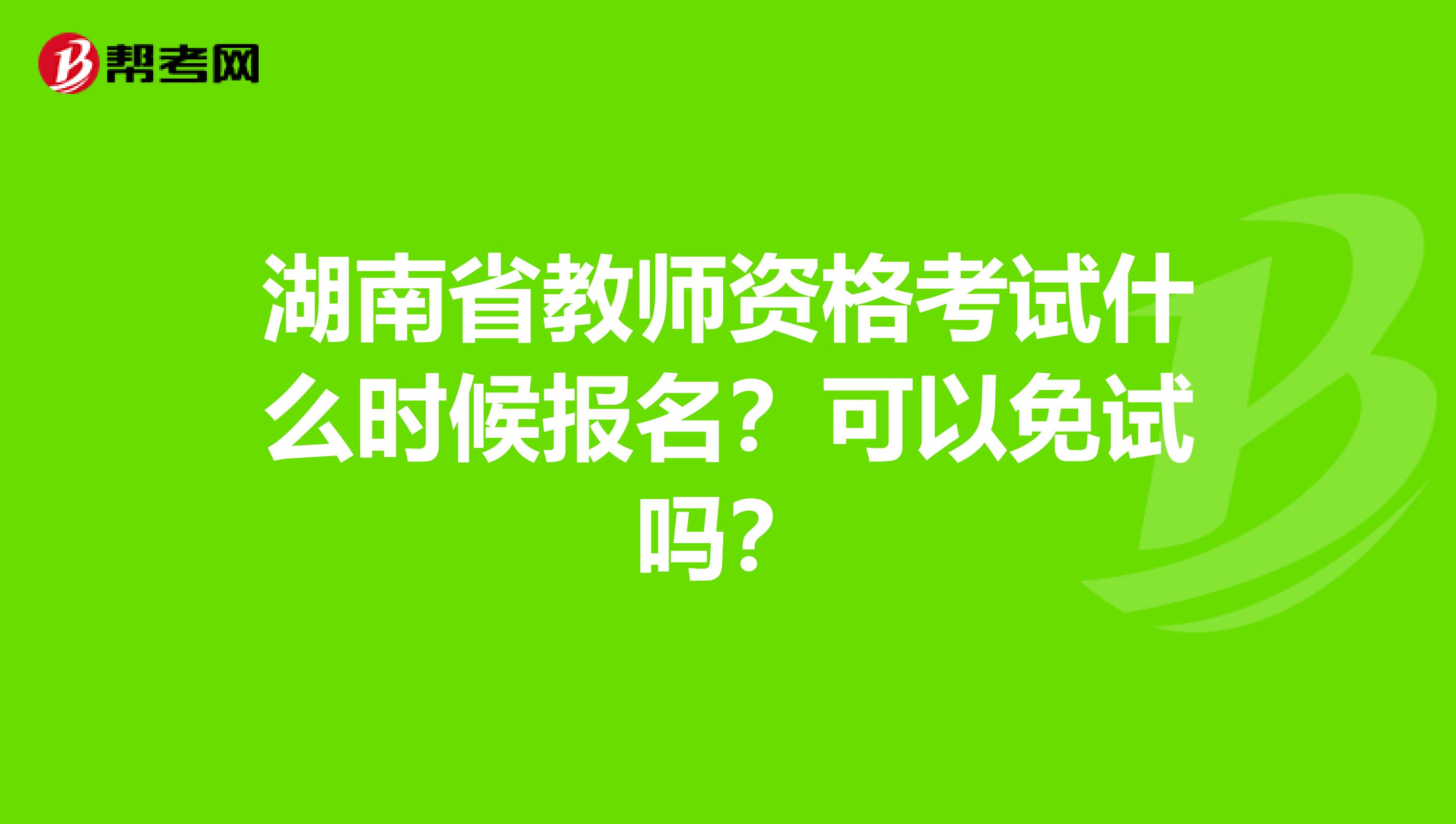 湖南省教师资格考试什么时候报名？可以免试吗？