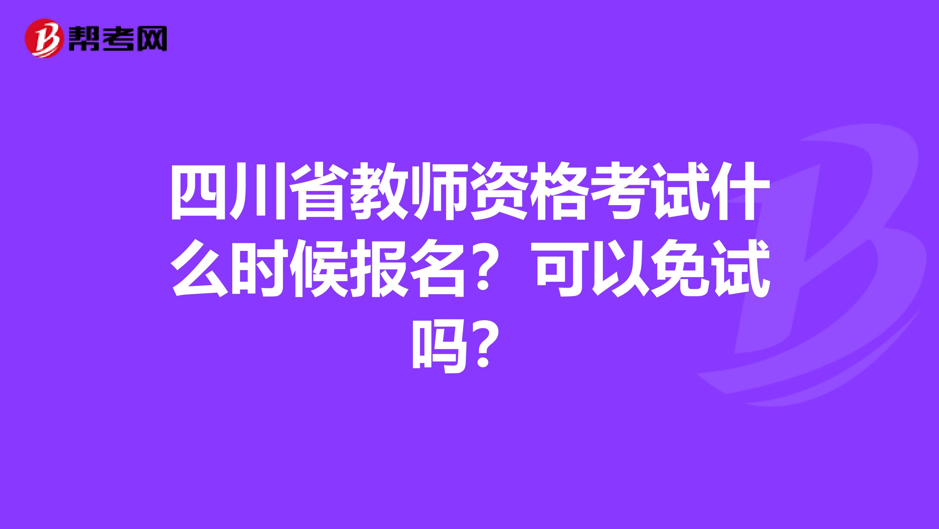 四川省教师资格考试什么时候报名？可以免试吗？