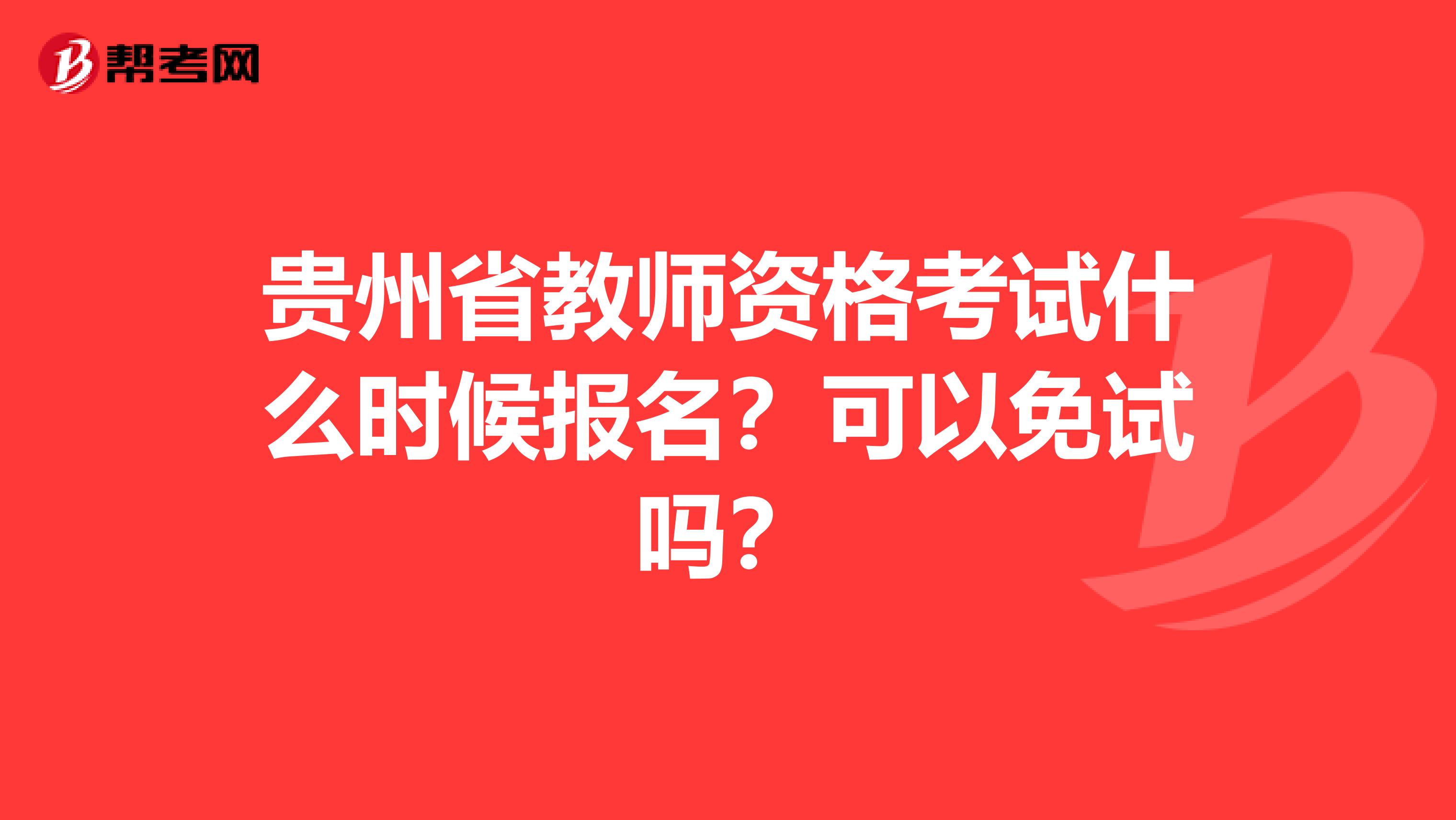 贵州省教师资格考试什么时候报名？可以免试吗？