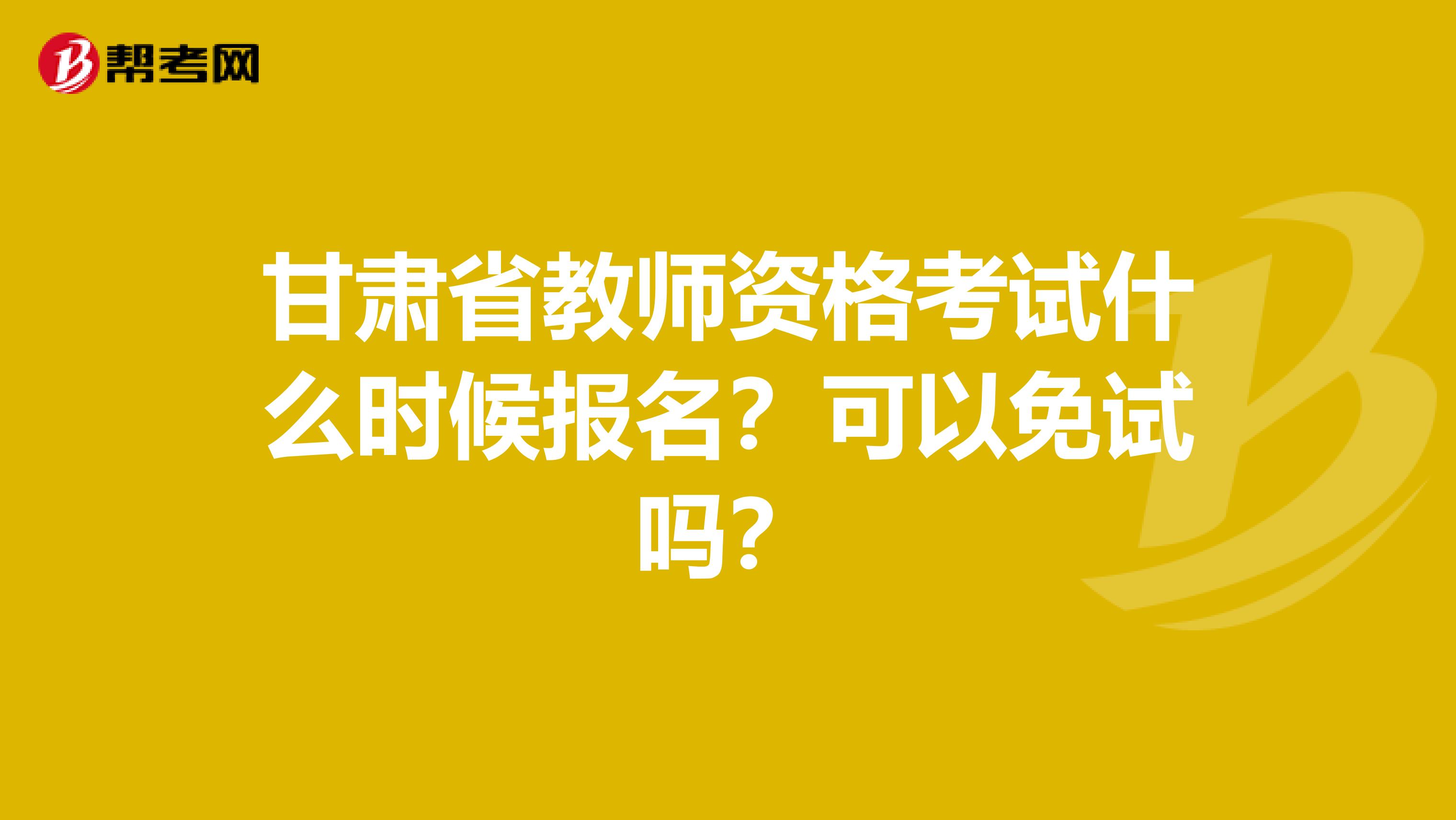 甘肃省教师资格考试什么时候报名？可以免试吗？