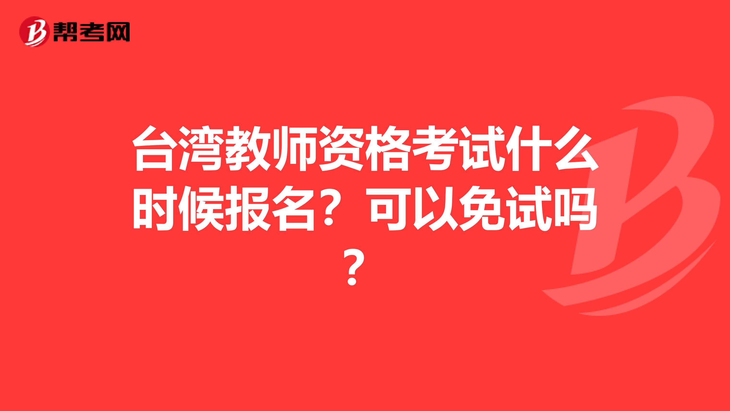 台湾教师资格考试什么时候报名？可以免试吗？