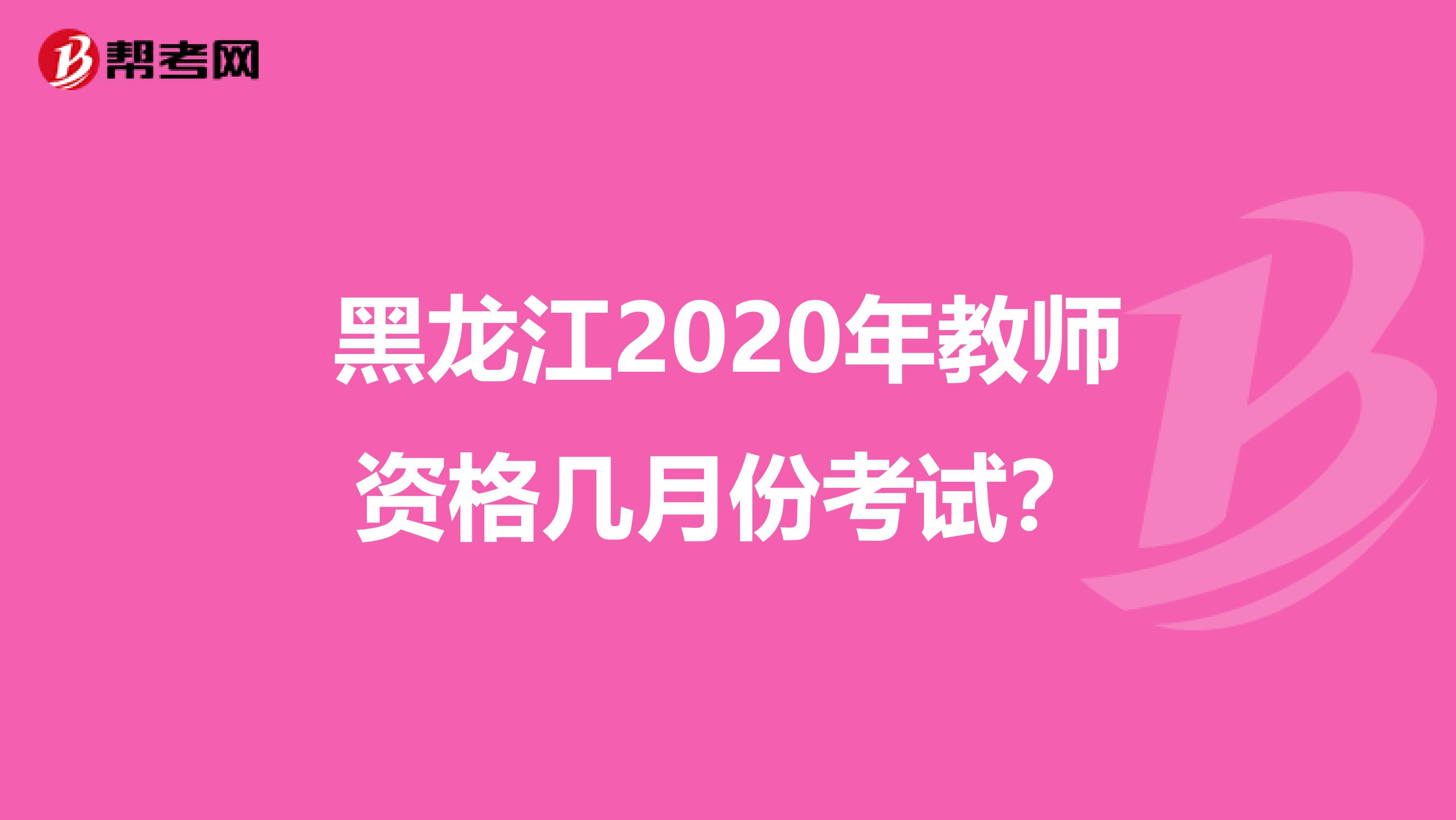 黑龙江2020年教师资格几月份考试？