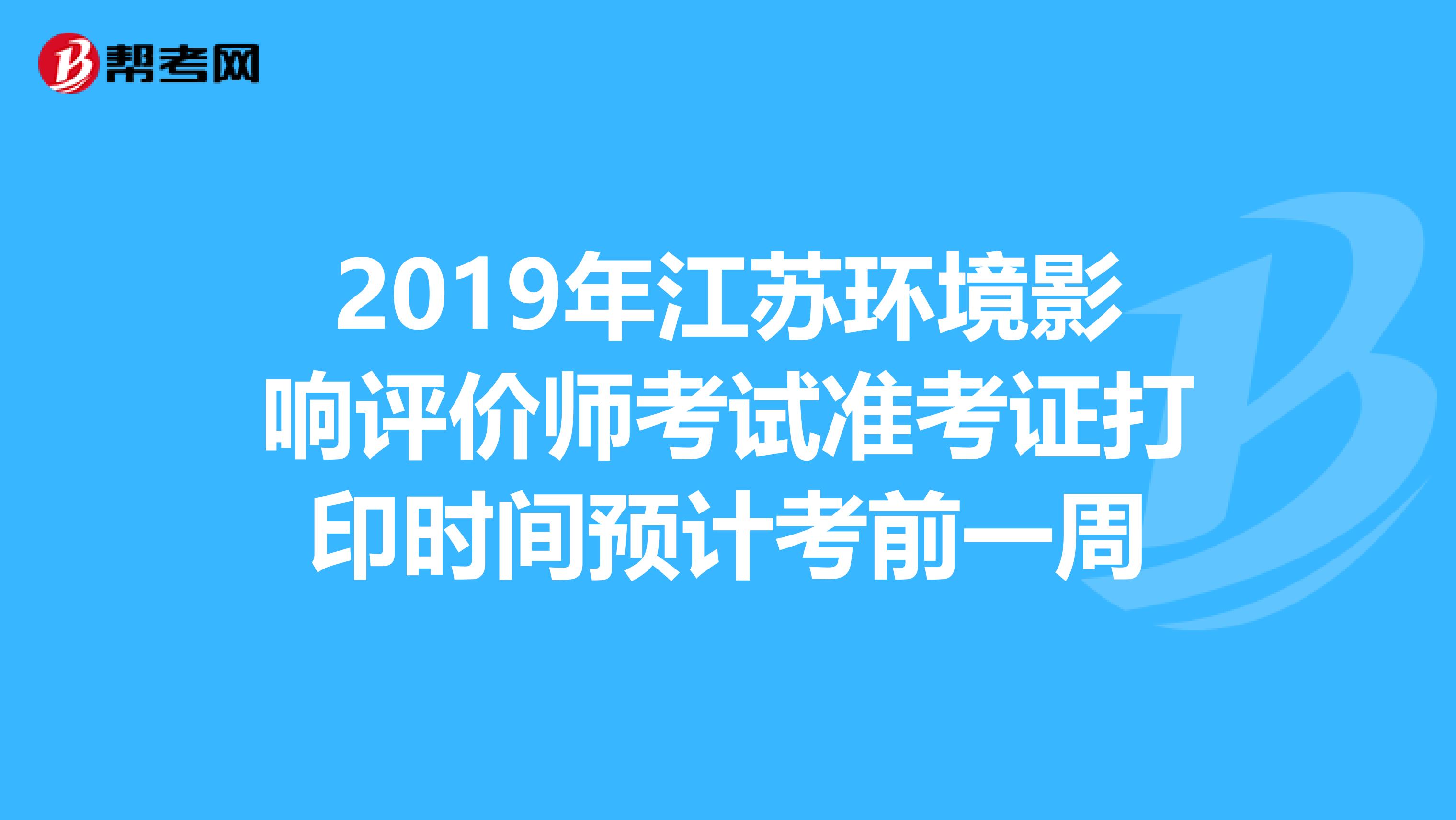 2019年江苏环境影响评价师考试准考证打印时间预计考前一周