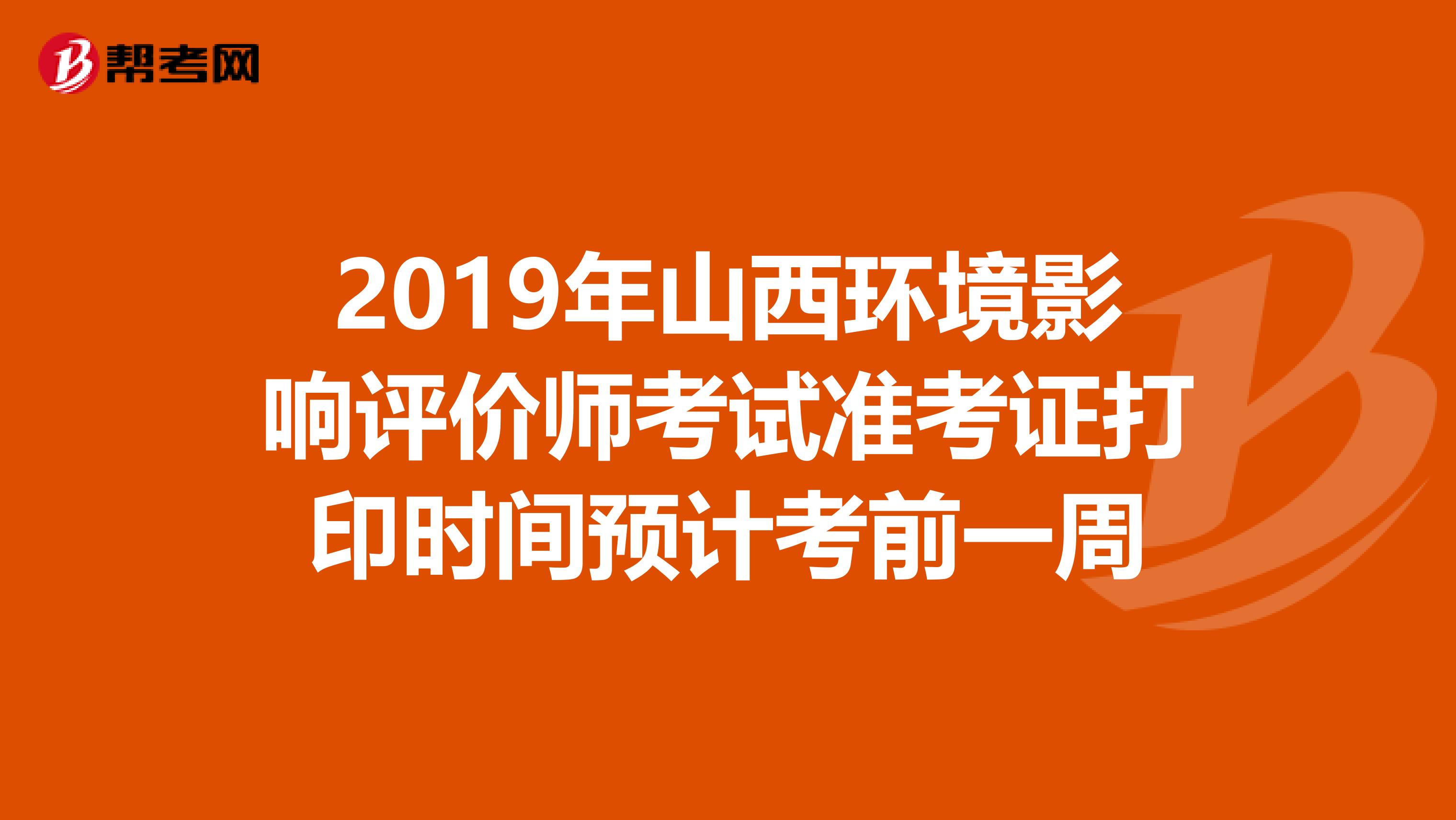 2019年山西环境影响评价师考试准考证打印时间预计考前一周