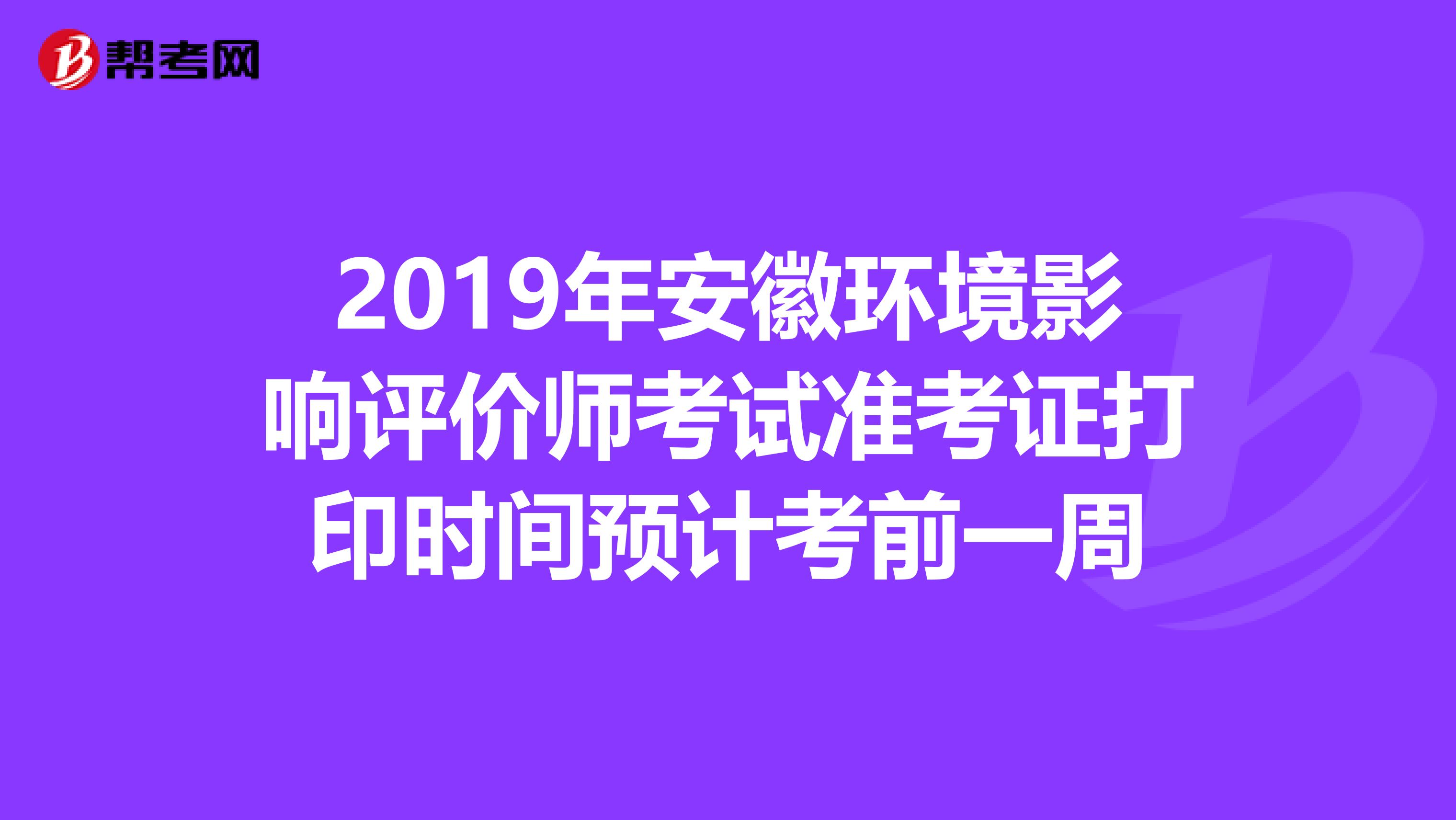 2019年安徽环境影响评价师考试准考证打印时间预计考前一周