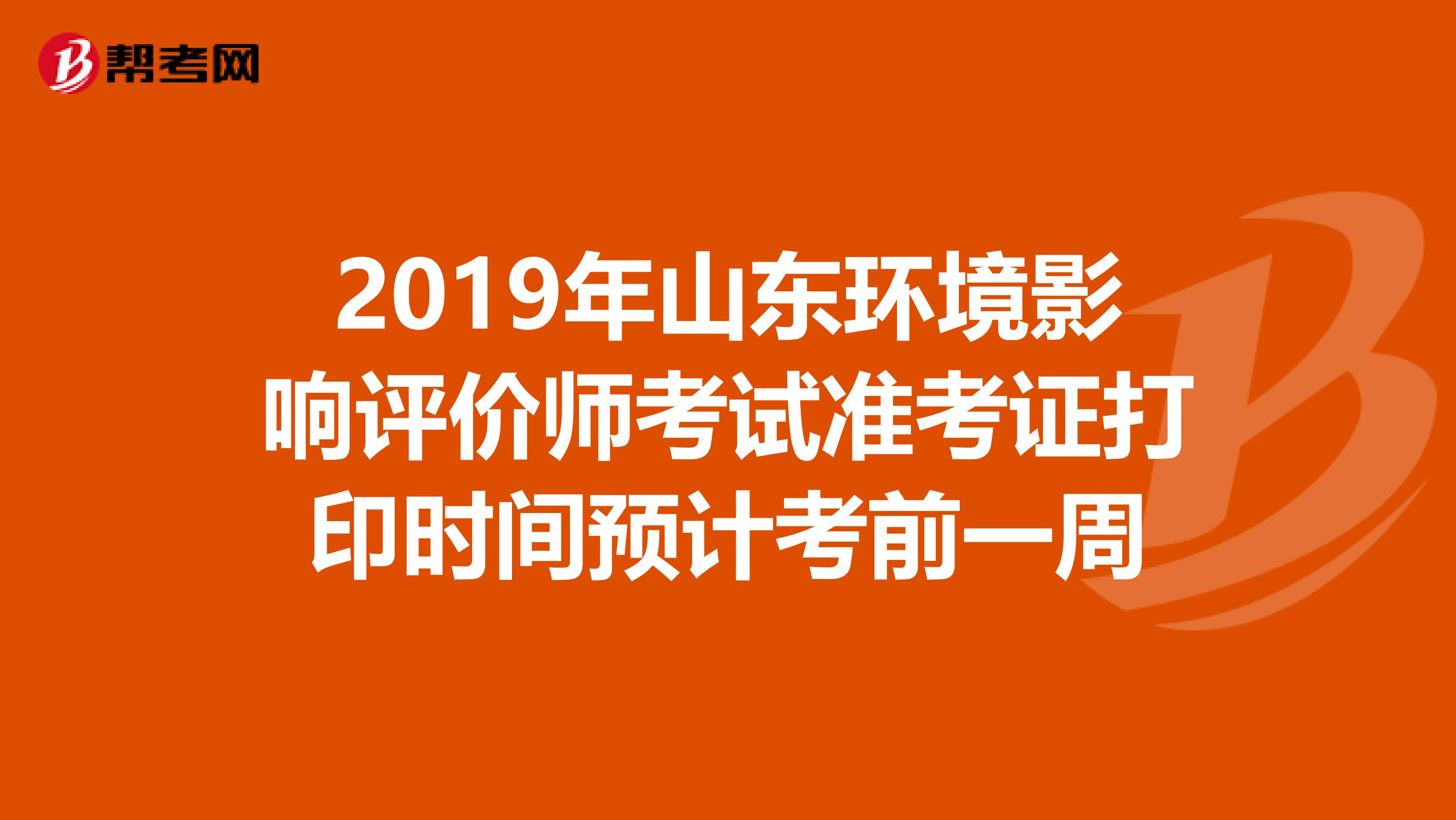 2019年山东环境影响评价师考试准考证打印时间预计考前一周