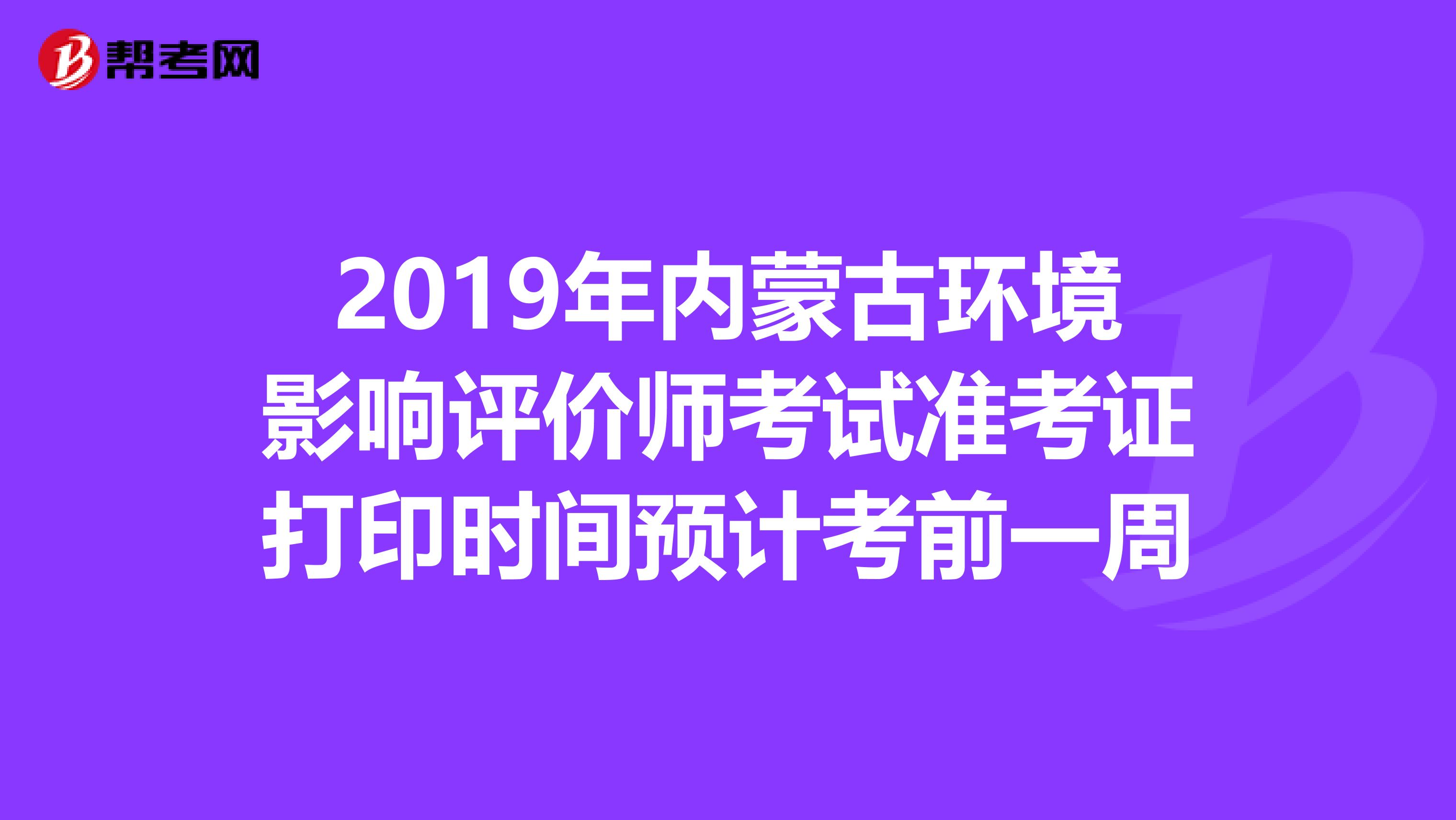 2019年内蒙古环境影响评价师考试准考证打印时间预计考前一周