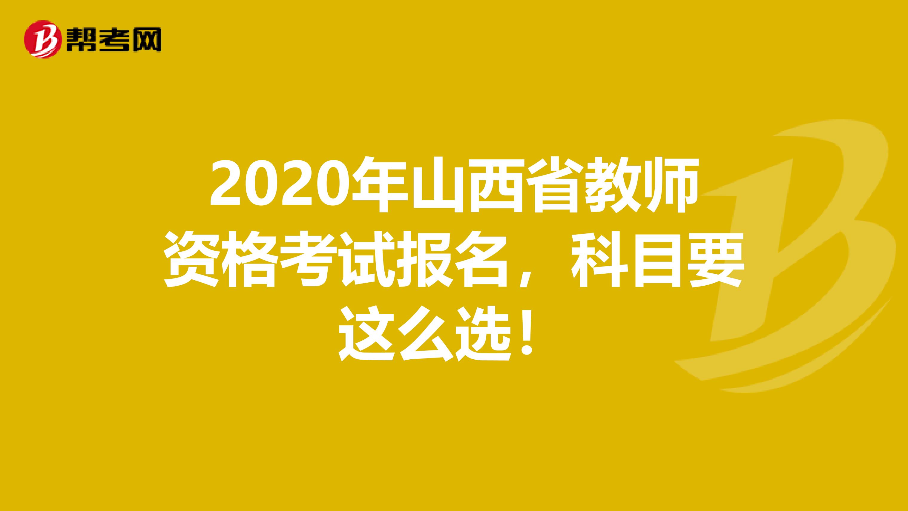 2020年山西省教师资格考试报名，科目要这么选！