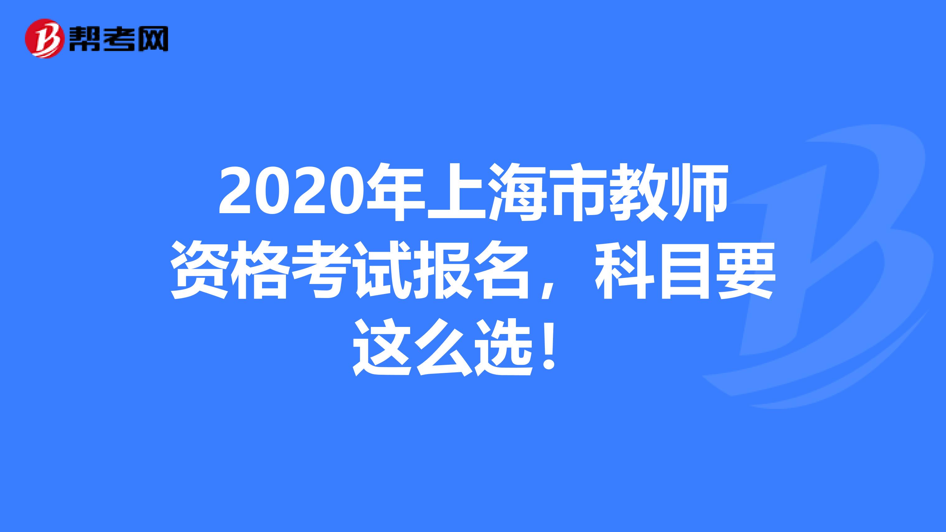 2020年上海市教师资格考试报名，科目要这么选！