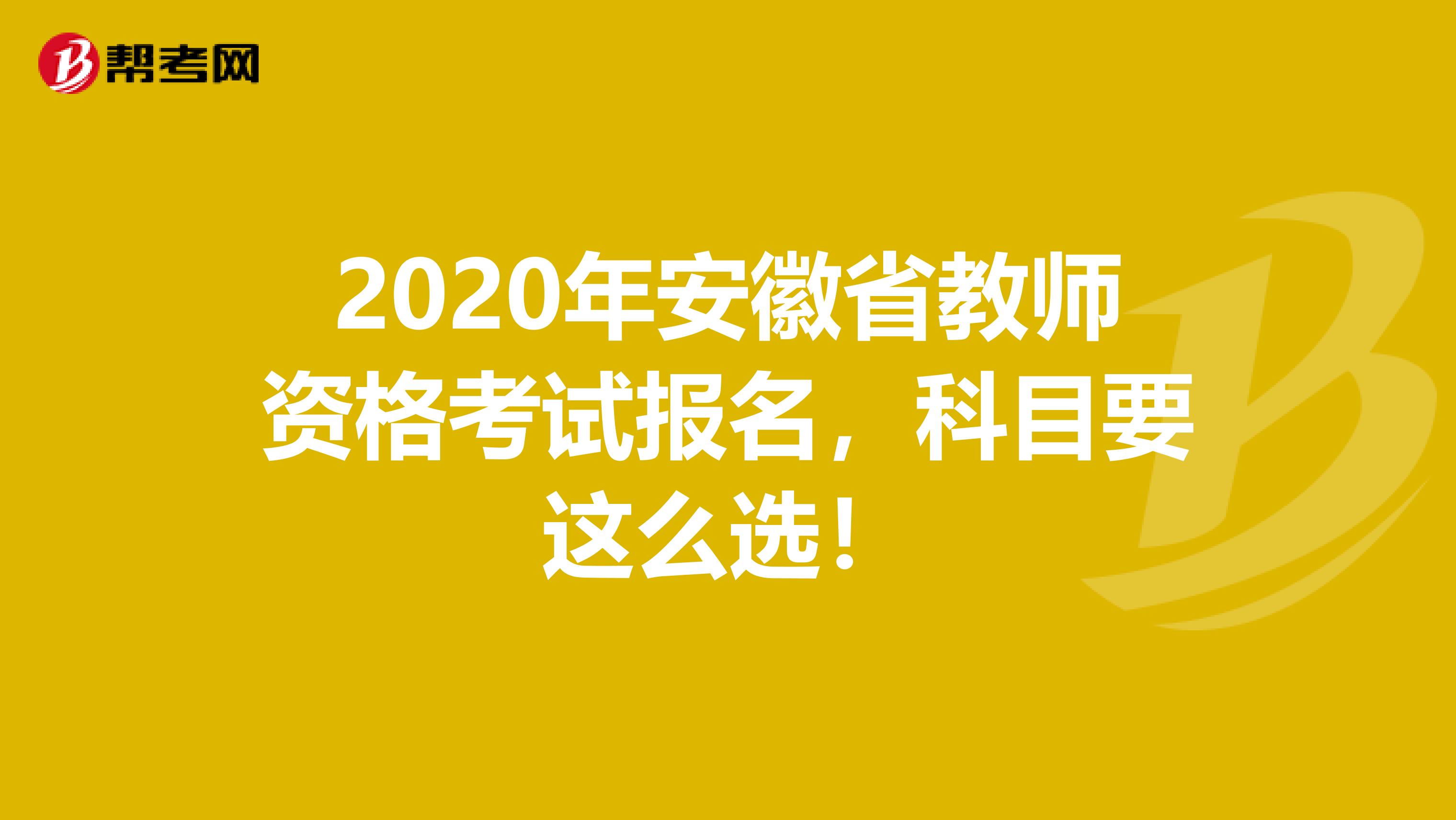 2020年安徽省教师资格考试报名，科目要这么选！