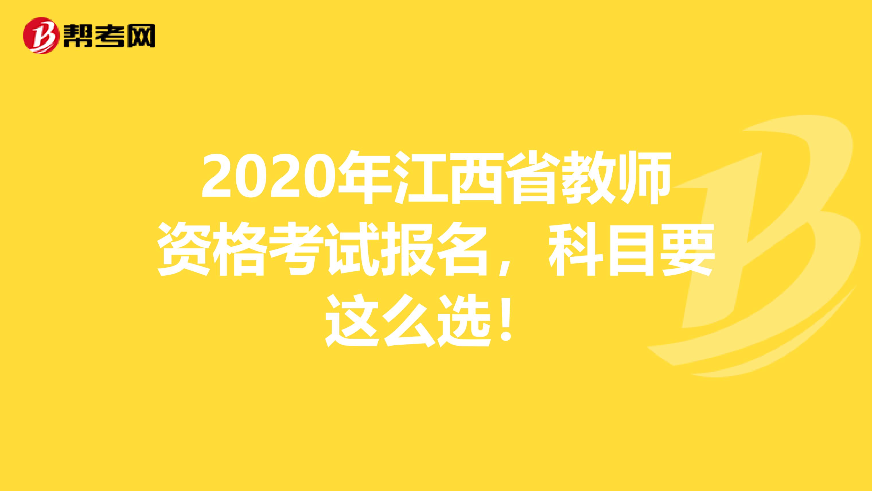 2020年江西省教师资格考试报名，科目要这么选！