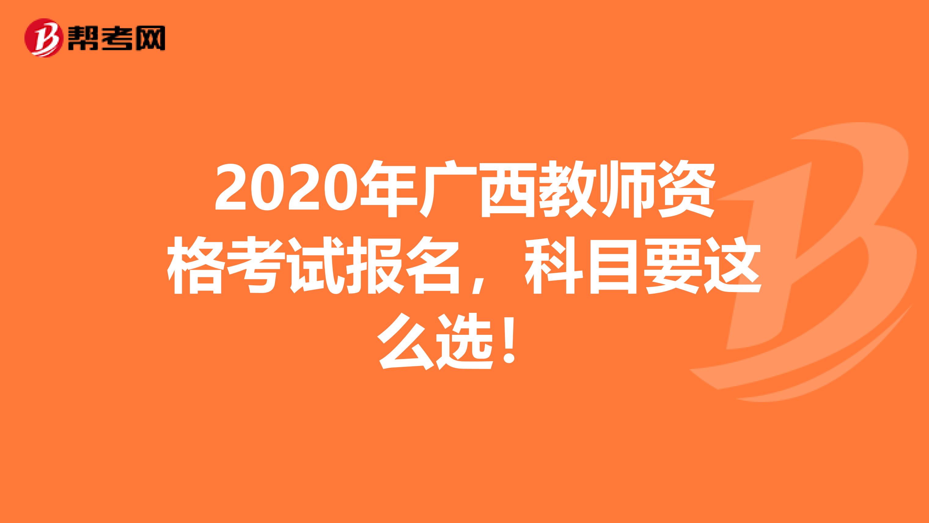 2020年广西教师资格考试报名，科目要这么选！