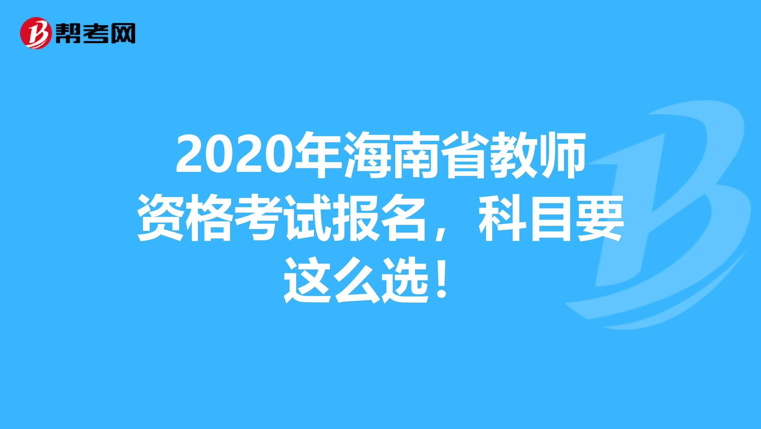 2020年海南省教师资格考试报名，科目要这么选！