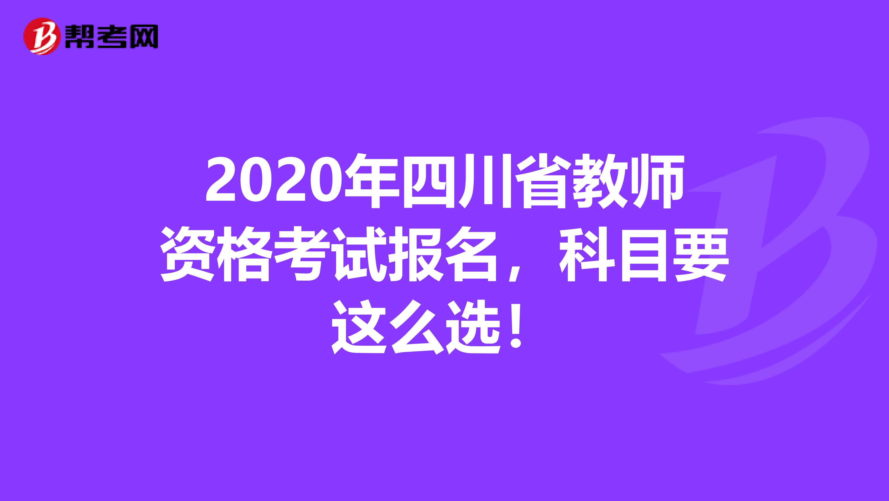 2020年四川省教师资格考试报名，科目要这么选！