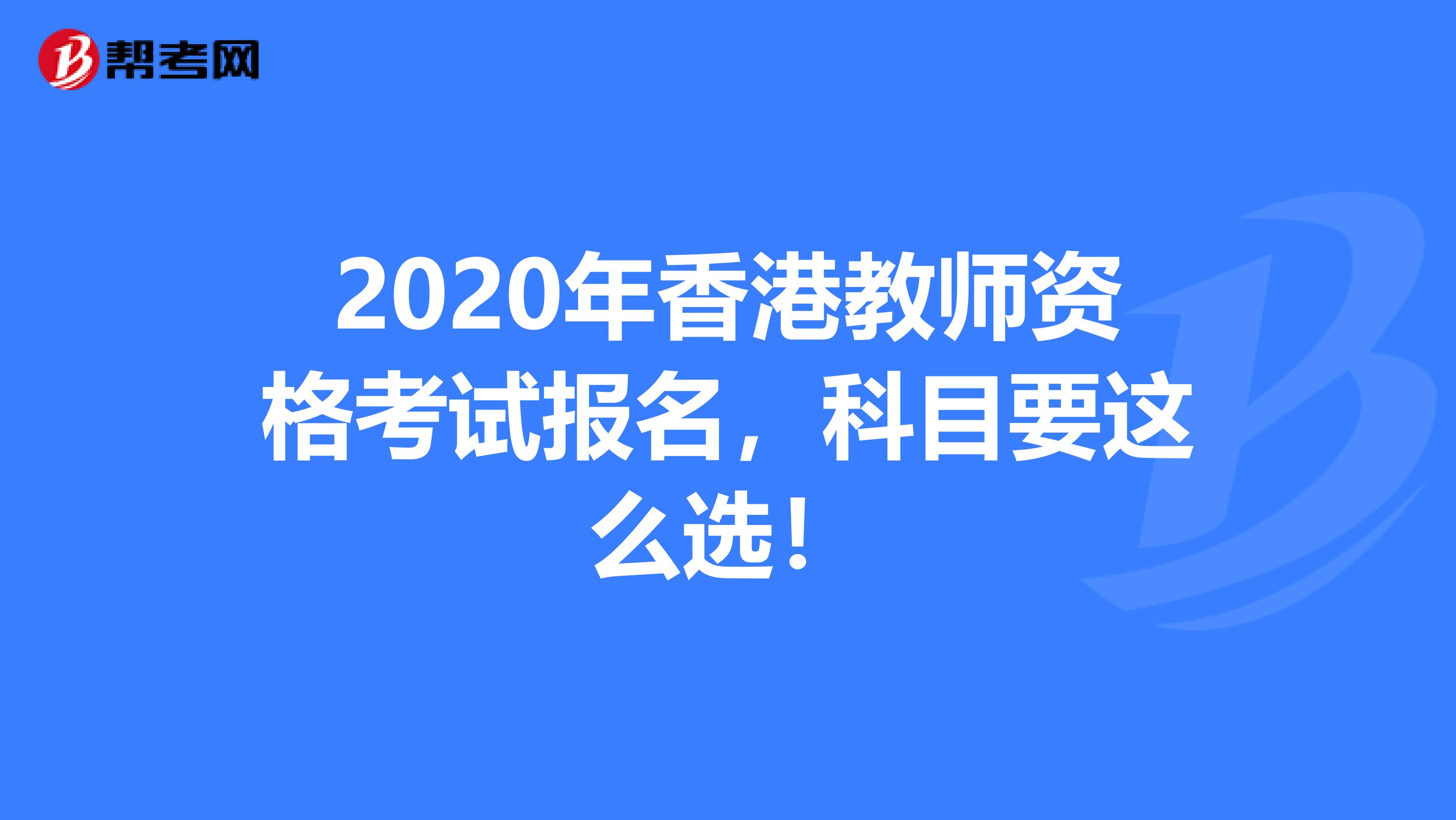 2020年香港教师资格考试报名，科目要这么选！