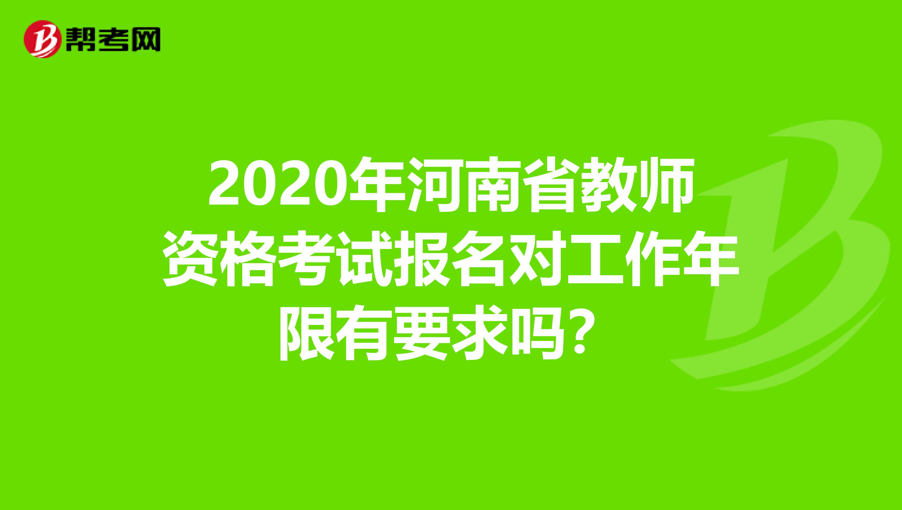 2020年河南省教师资格考试报名对工作年限有要求吗？