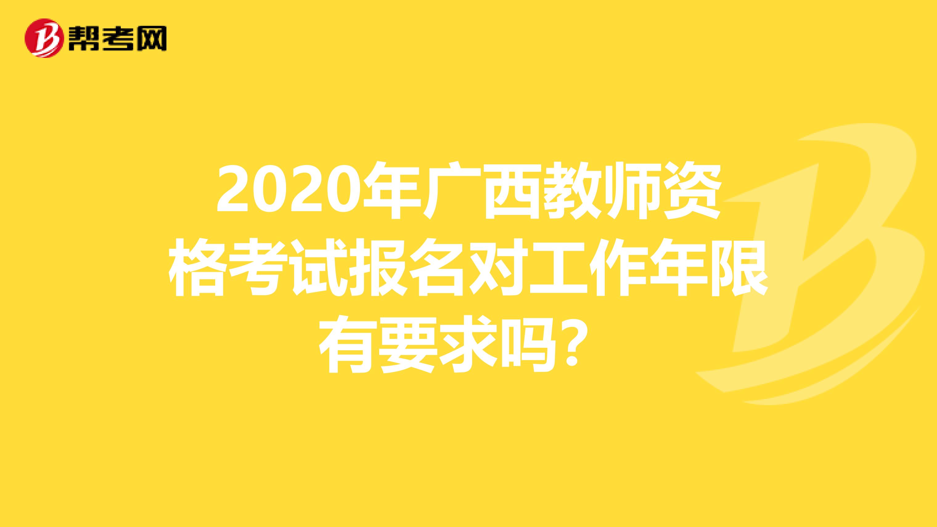 2020年广西教师资格考试报名对工作年限有要求吗？