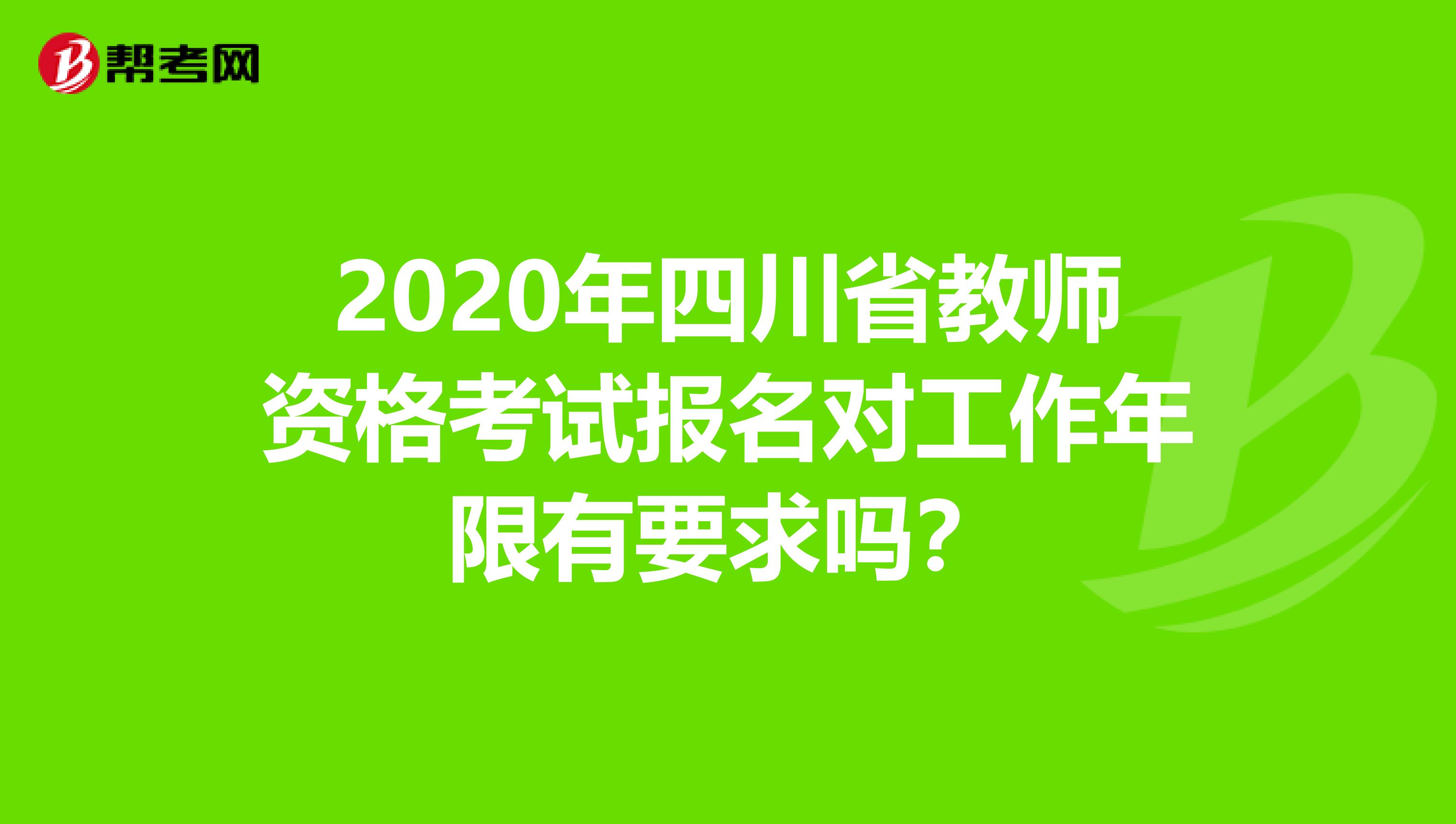 2020年四川省教师资格考试报名对工作年限有要求吗？