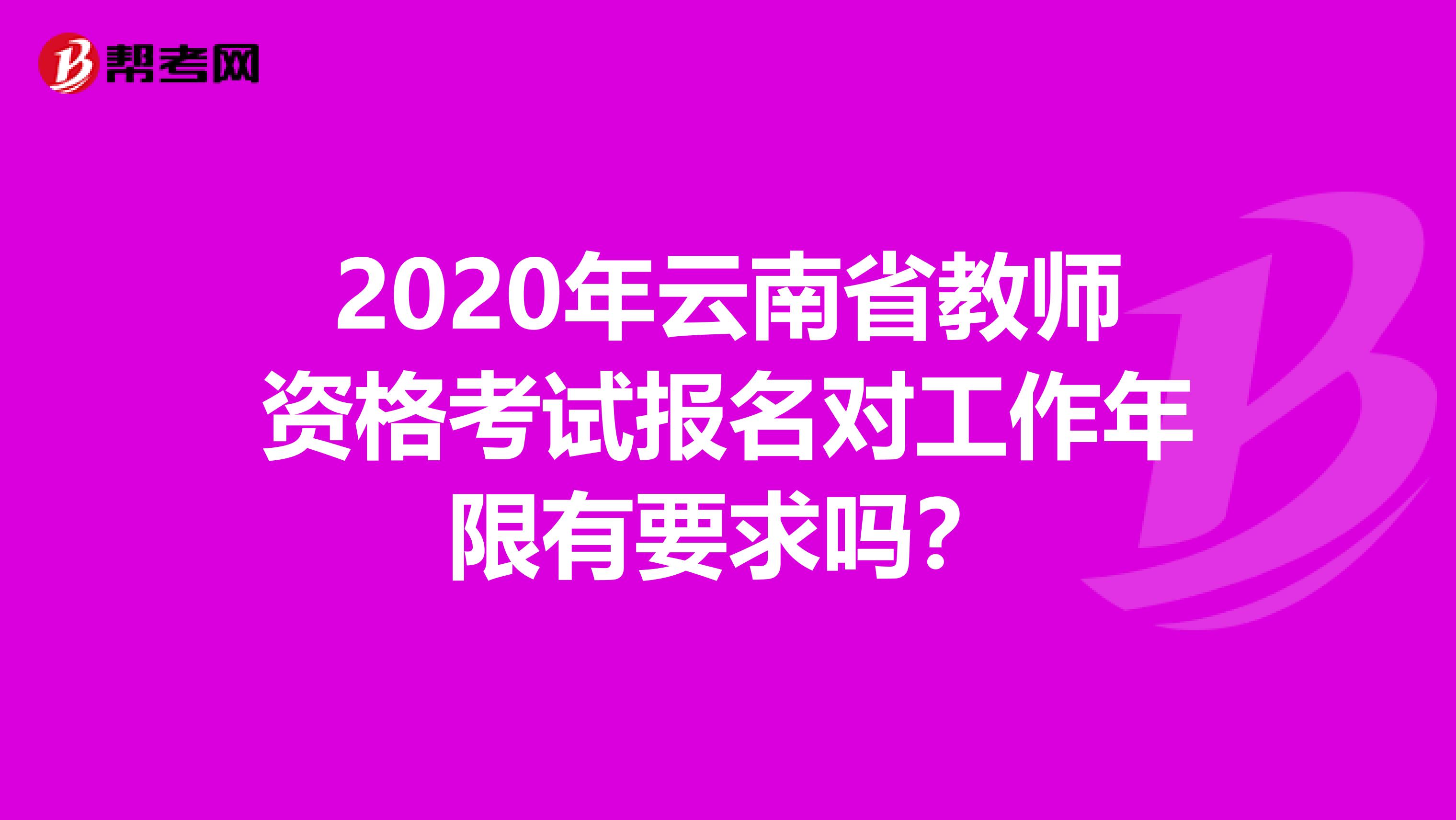 2020年云南省教师资格考试报名对工作年限有要求吗？