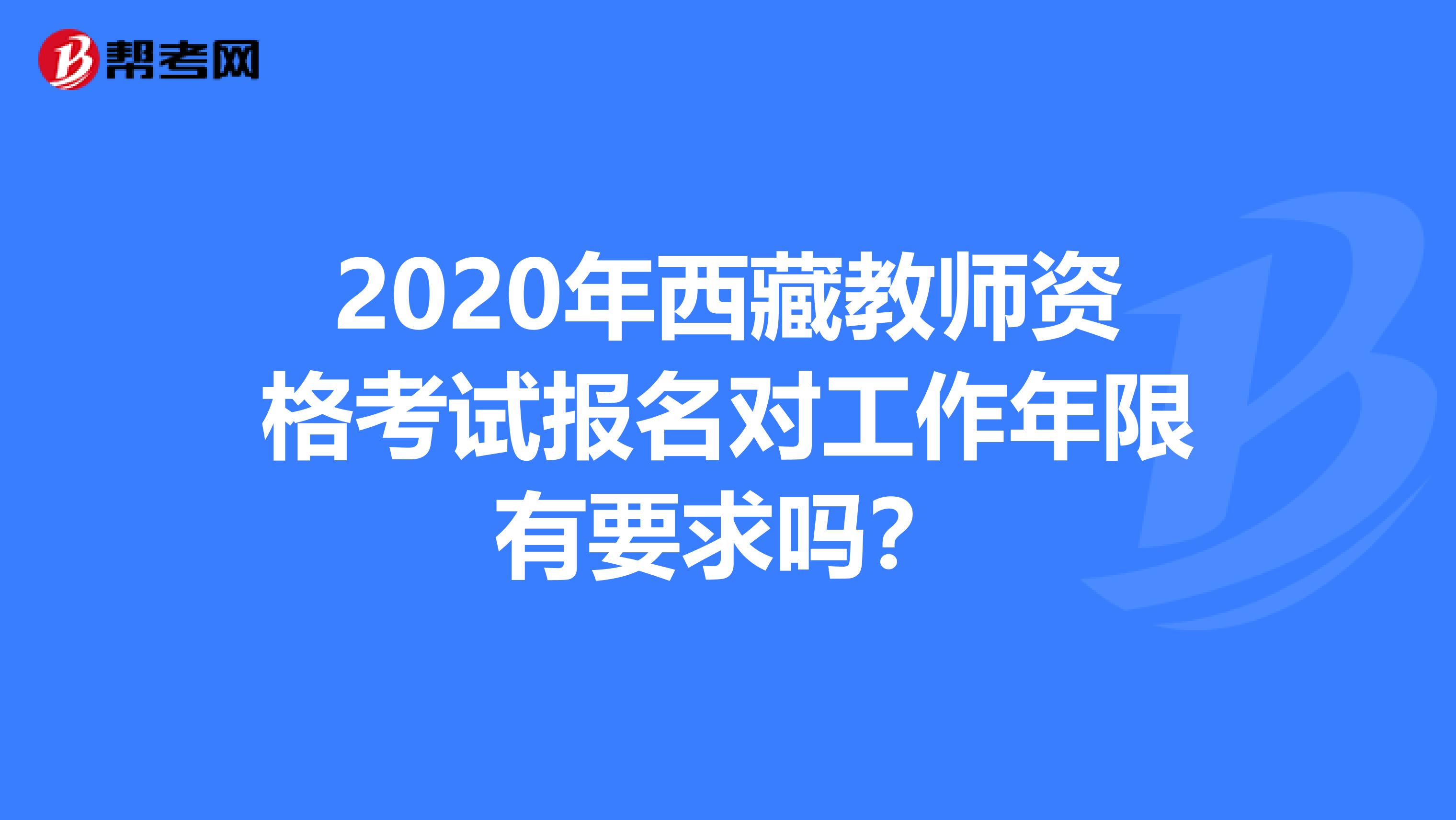 2020年西藏教师资格考试报名对工作年限有要求吗？