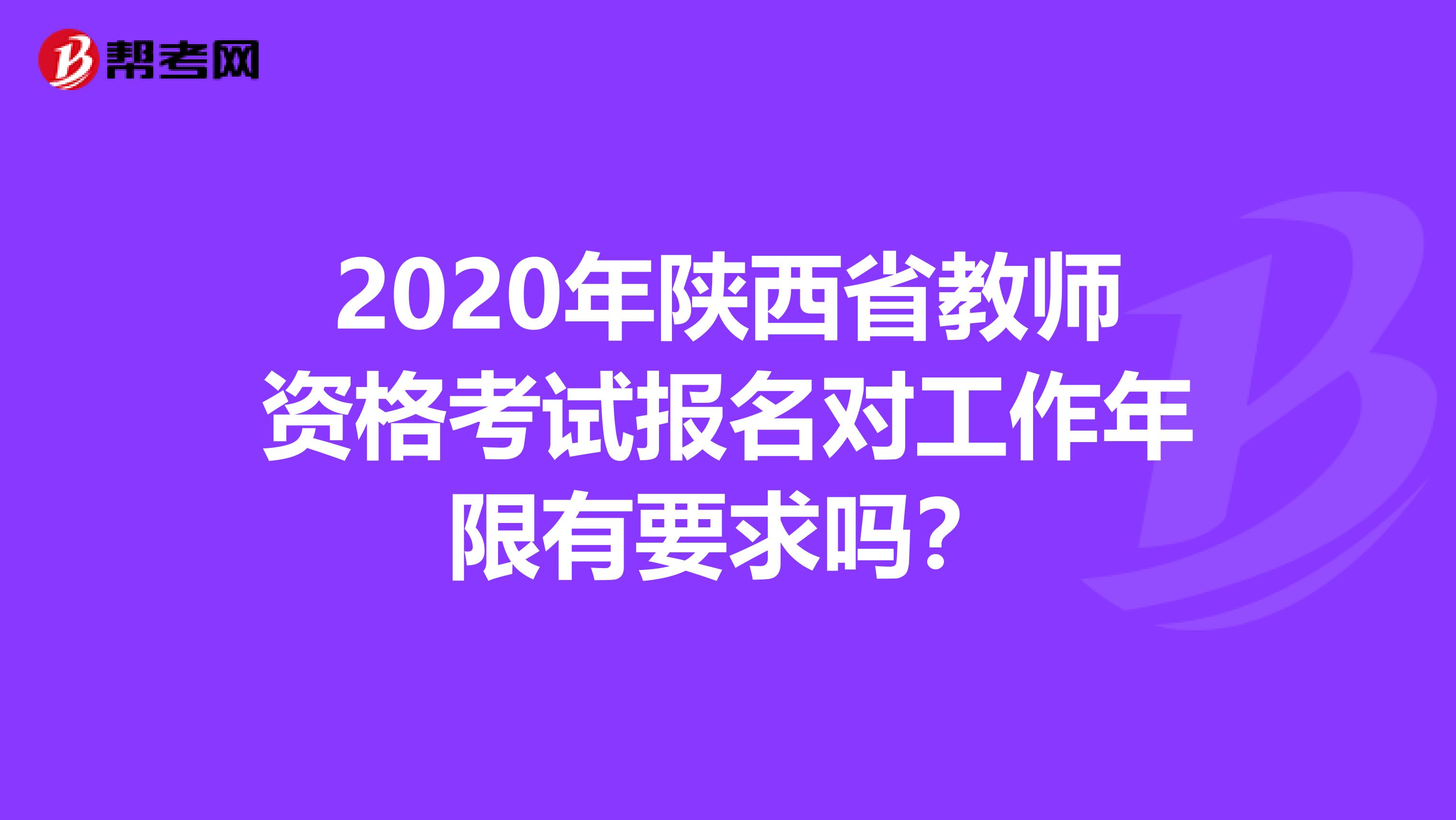 2020年陕西省教师资格考试报名对工作年限有要求吗？