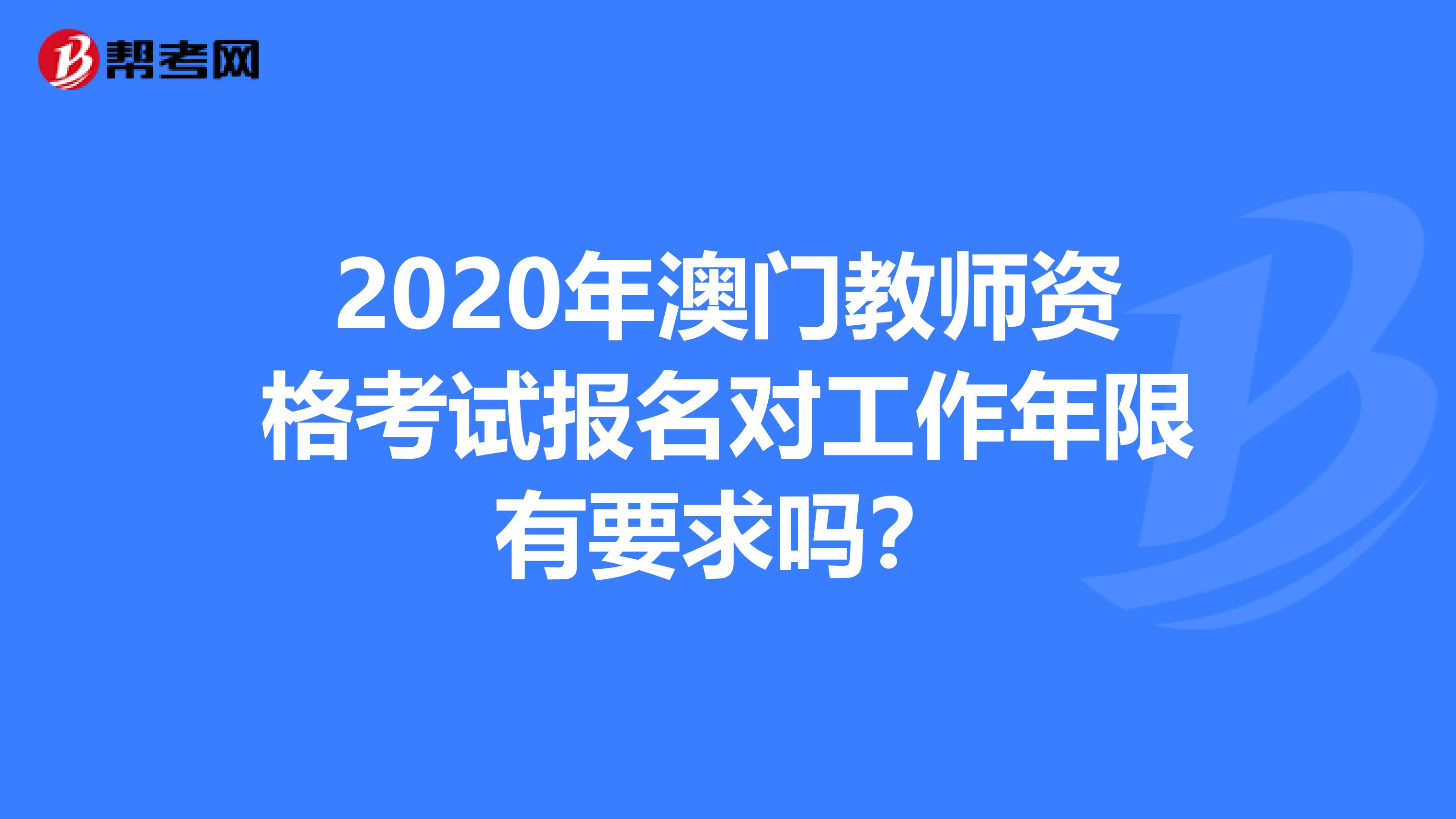 2020年澳门教师资格考试报名对工作年限有要求吗？