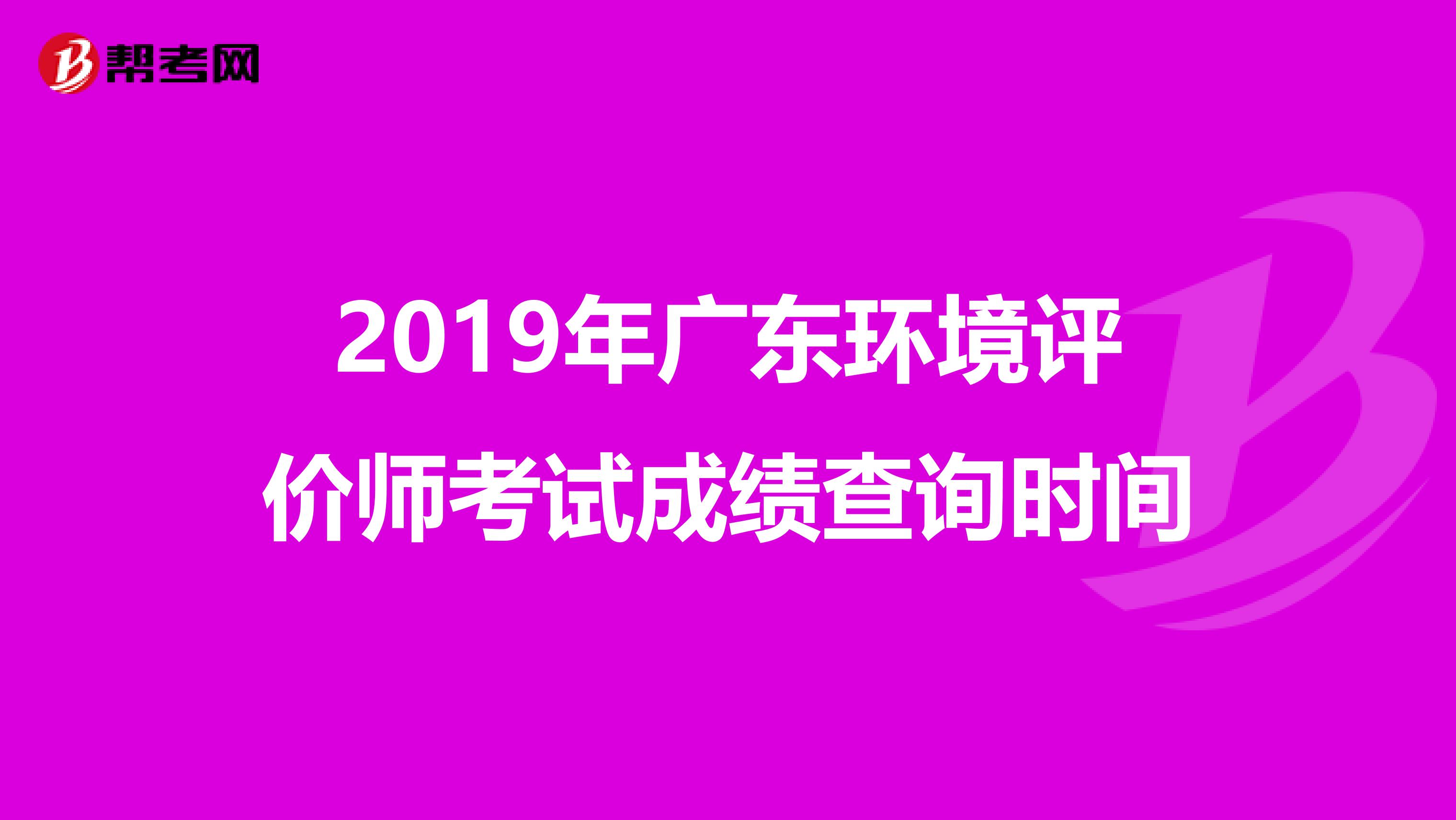2019年广东环境评价师考试成绩查询时间