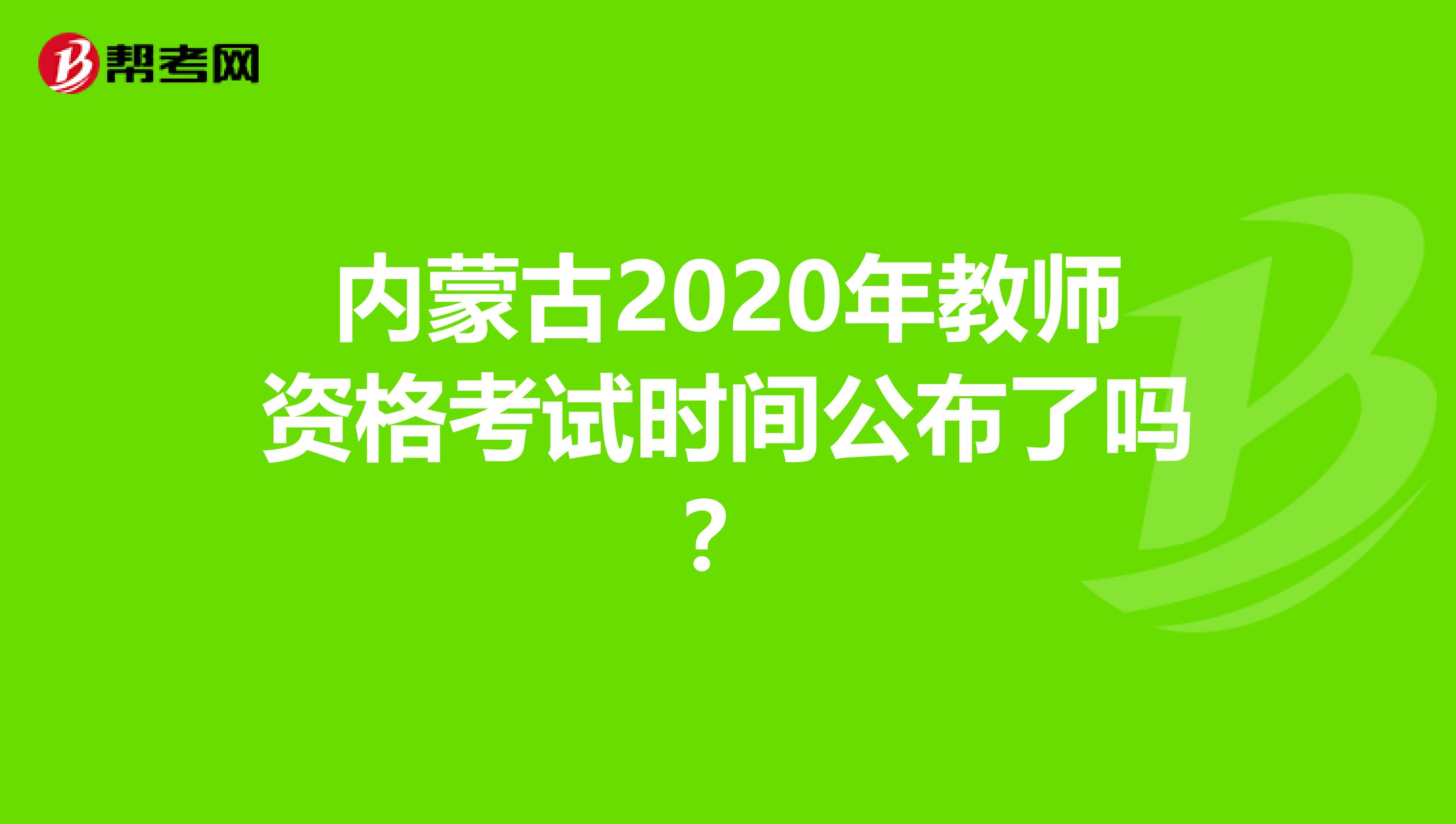 内蒙古2020年教师资格考试时间公布了吗？
