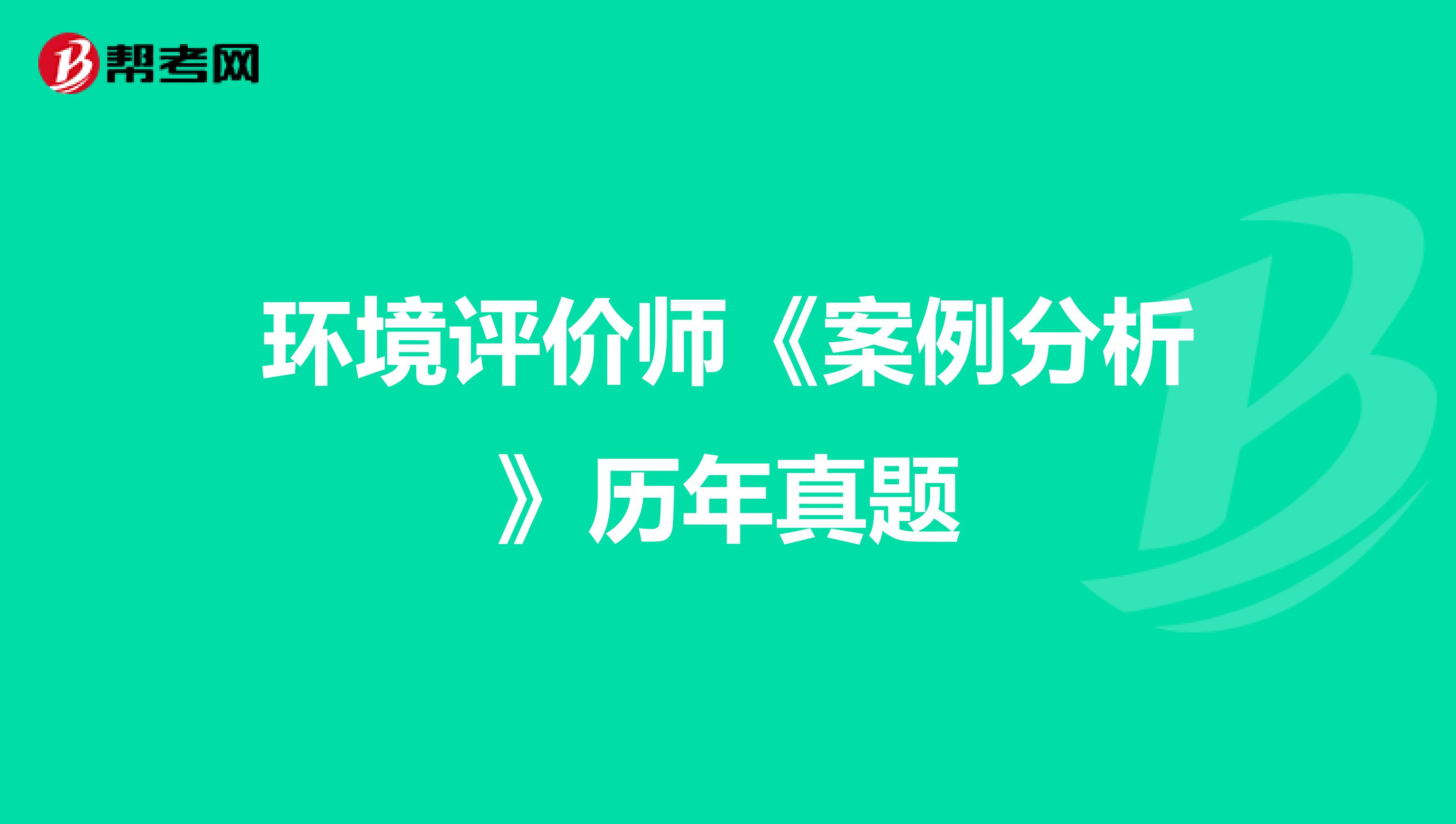 环境评价师《案例分析》历年真题