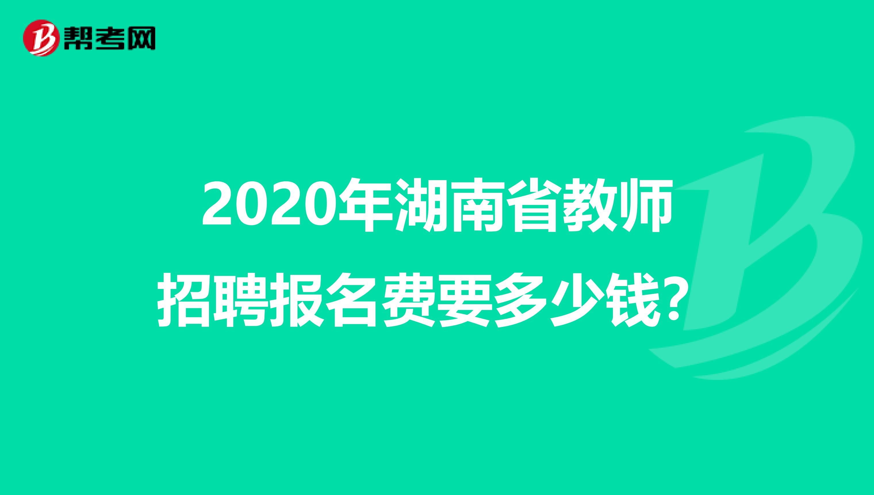 2020年湖南省教师招聘报名费要多少钱？