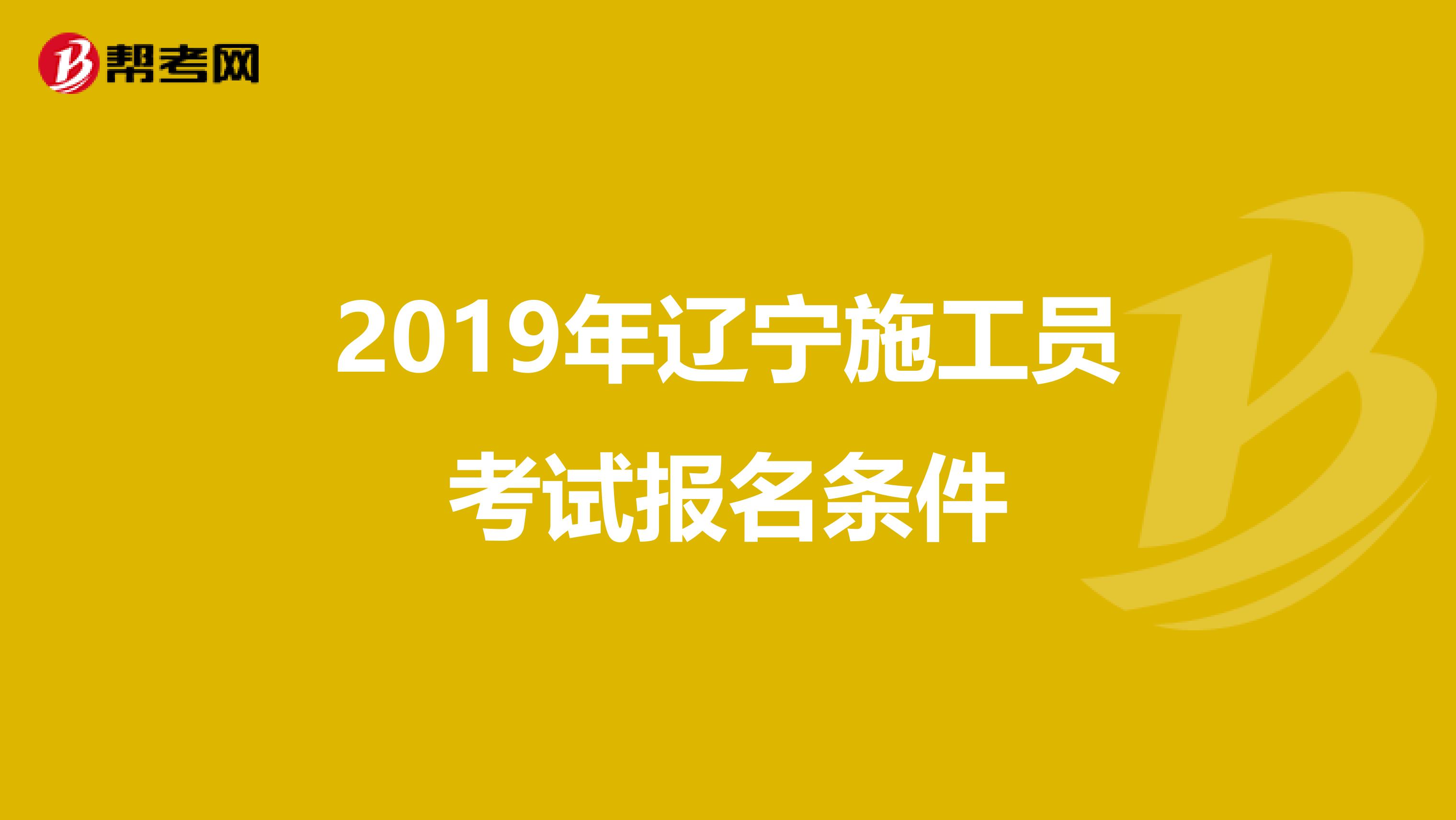 2019年辽宁施工员考试报名条件
