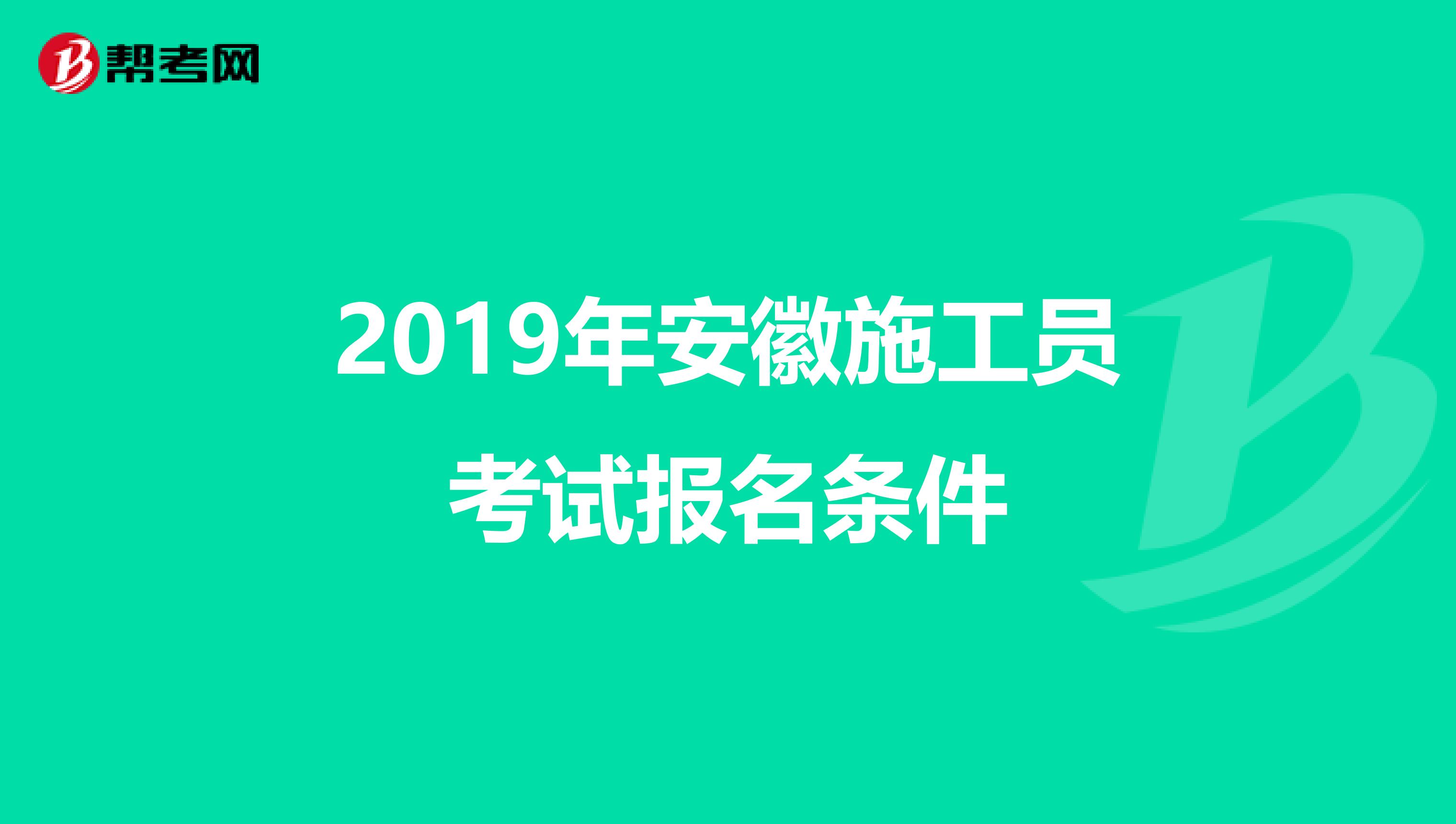2019年安徽施工员考试报名条件