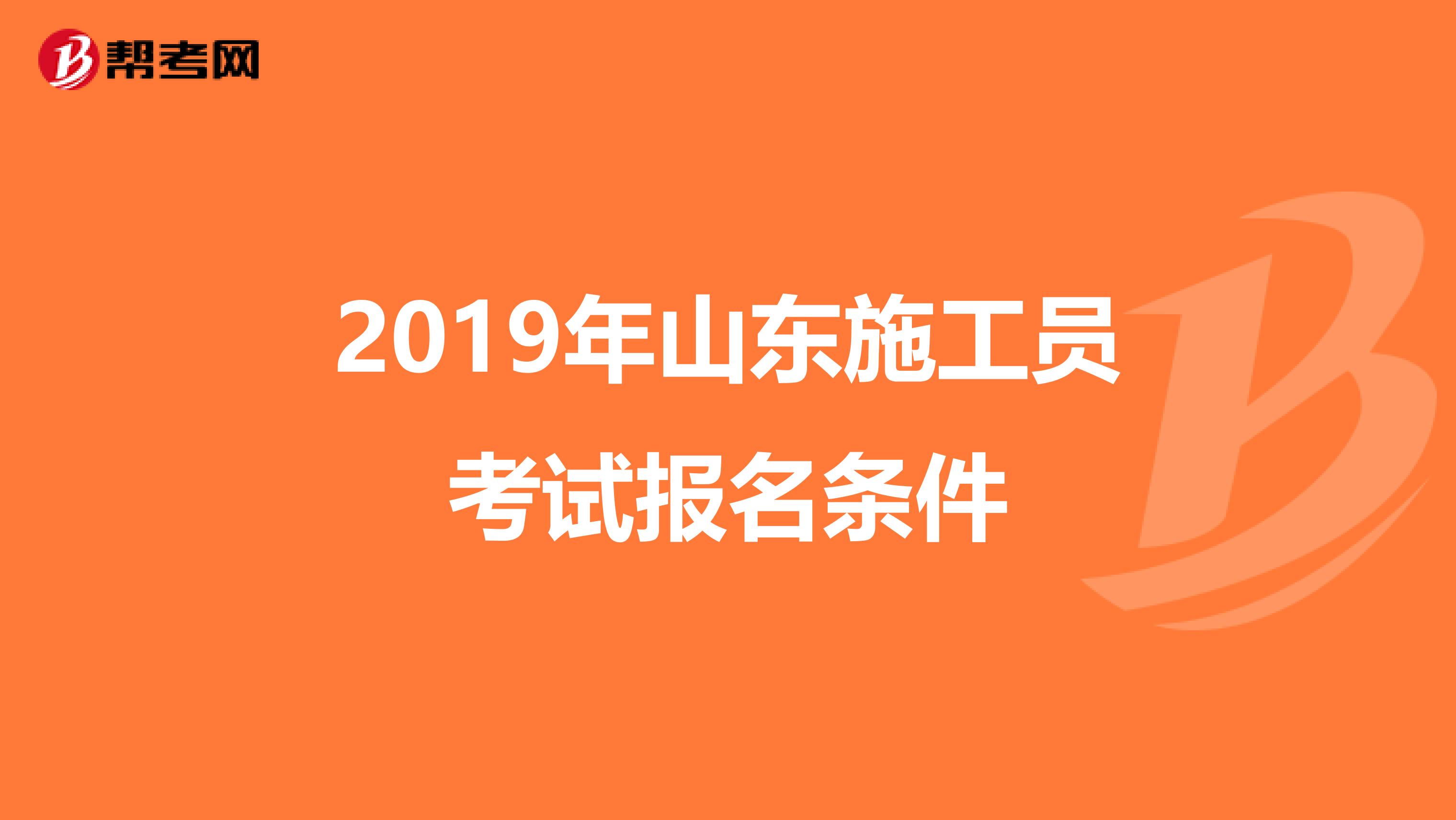 2019年山东施工员考试报名条件