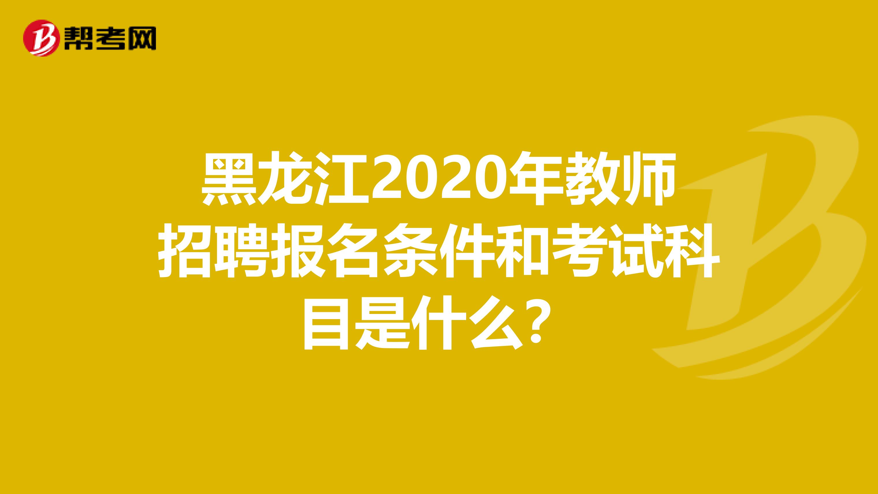黑龙江2020年教师招聘报名条件和考试科目是什么？