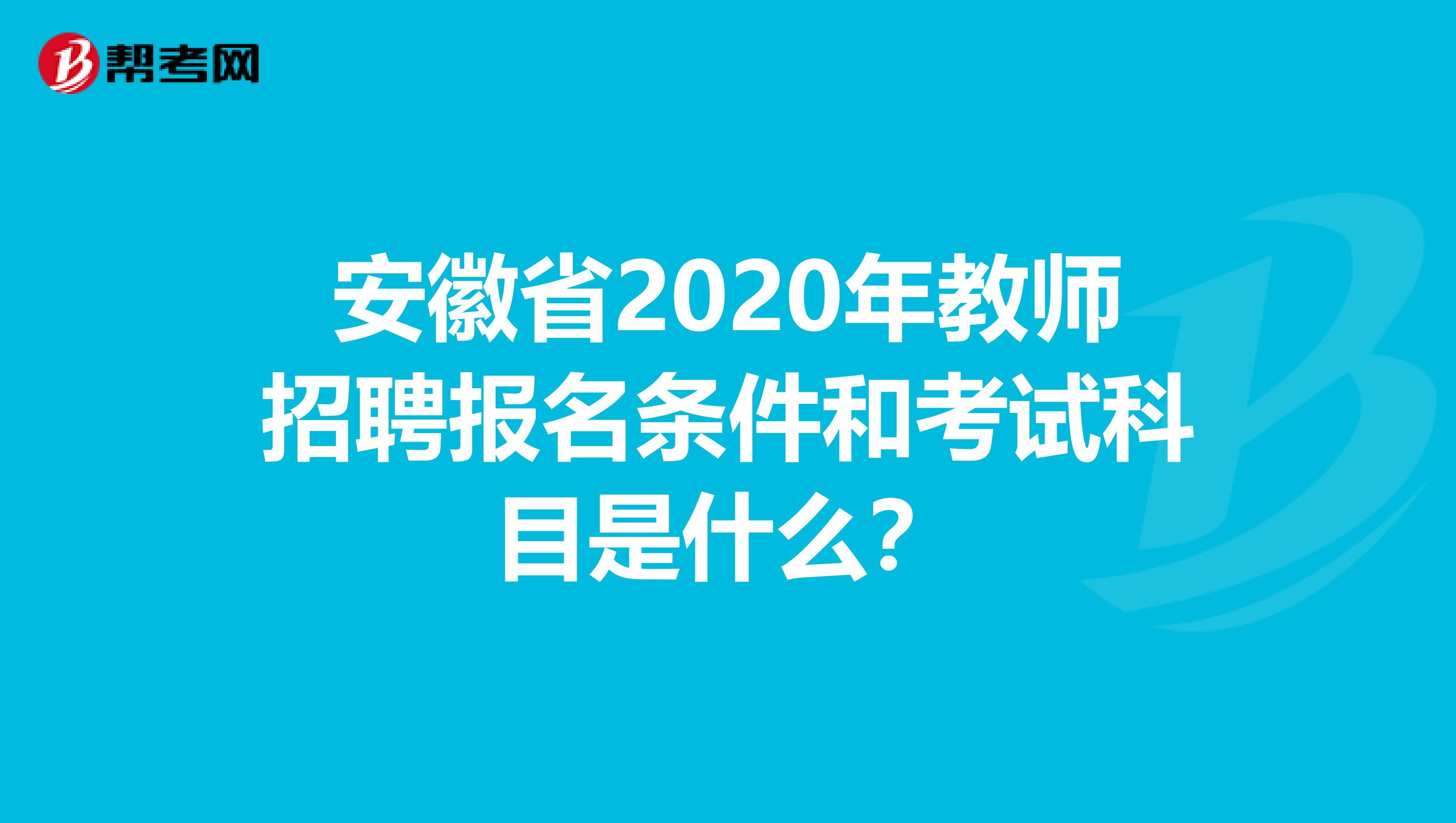 安徽省2020年教师招聘报名条件和考试科目是什么？