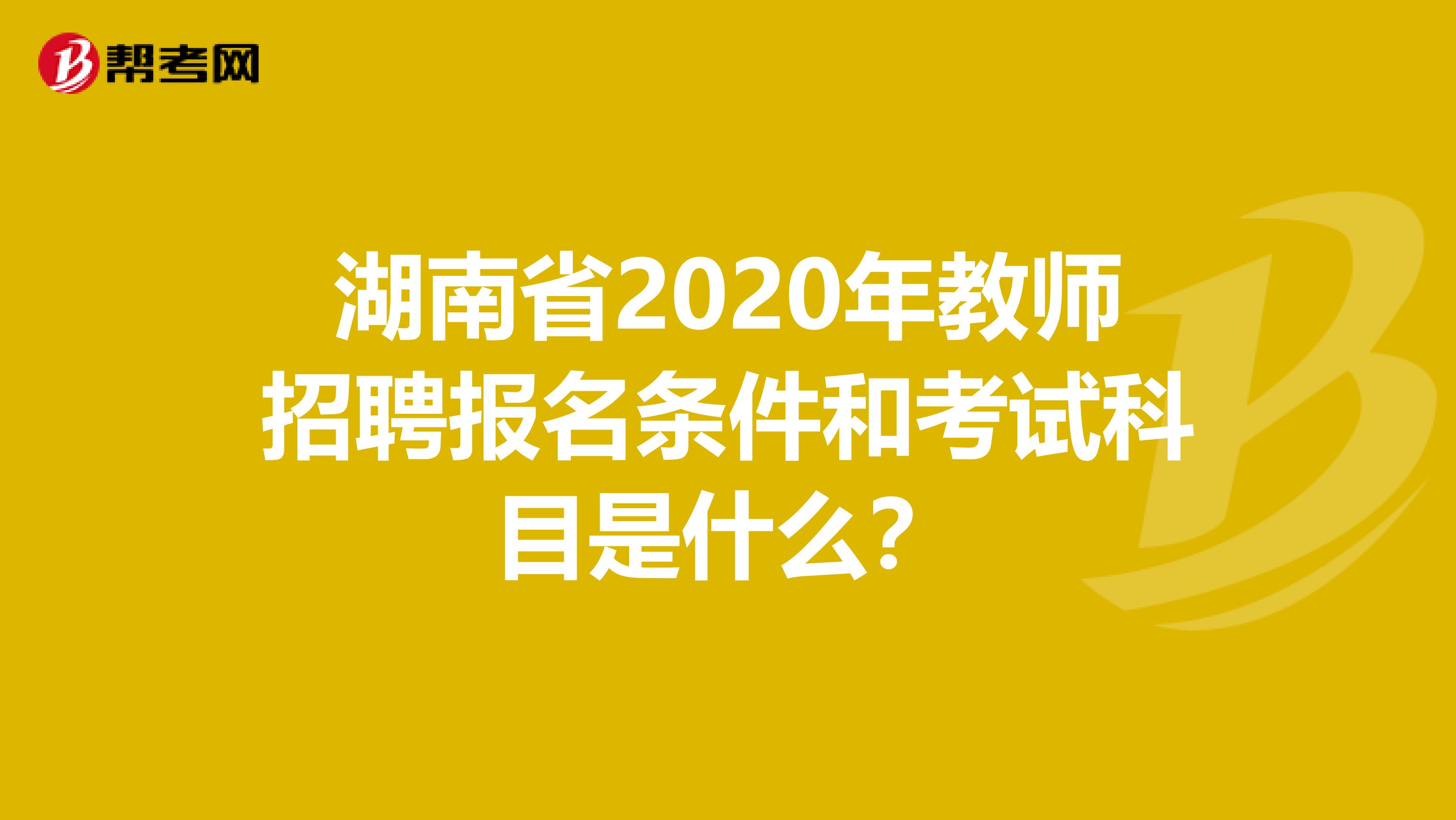 湖南省2020年教师招聘报名条件和考试科目是什么？