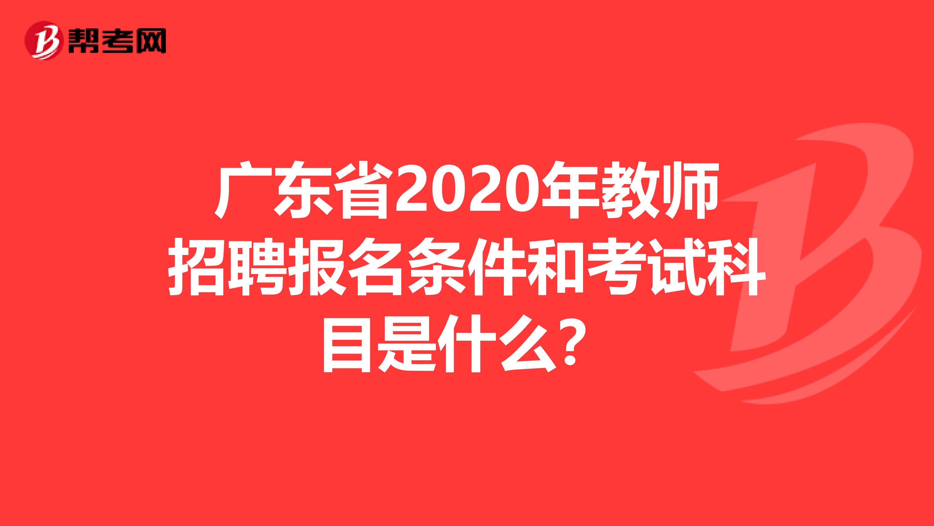 广东省2020年教师招聘报名条件和考试科目是什么？