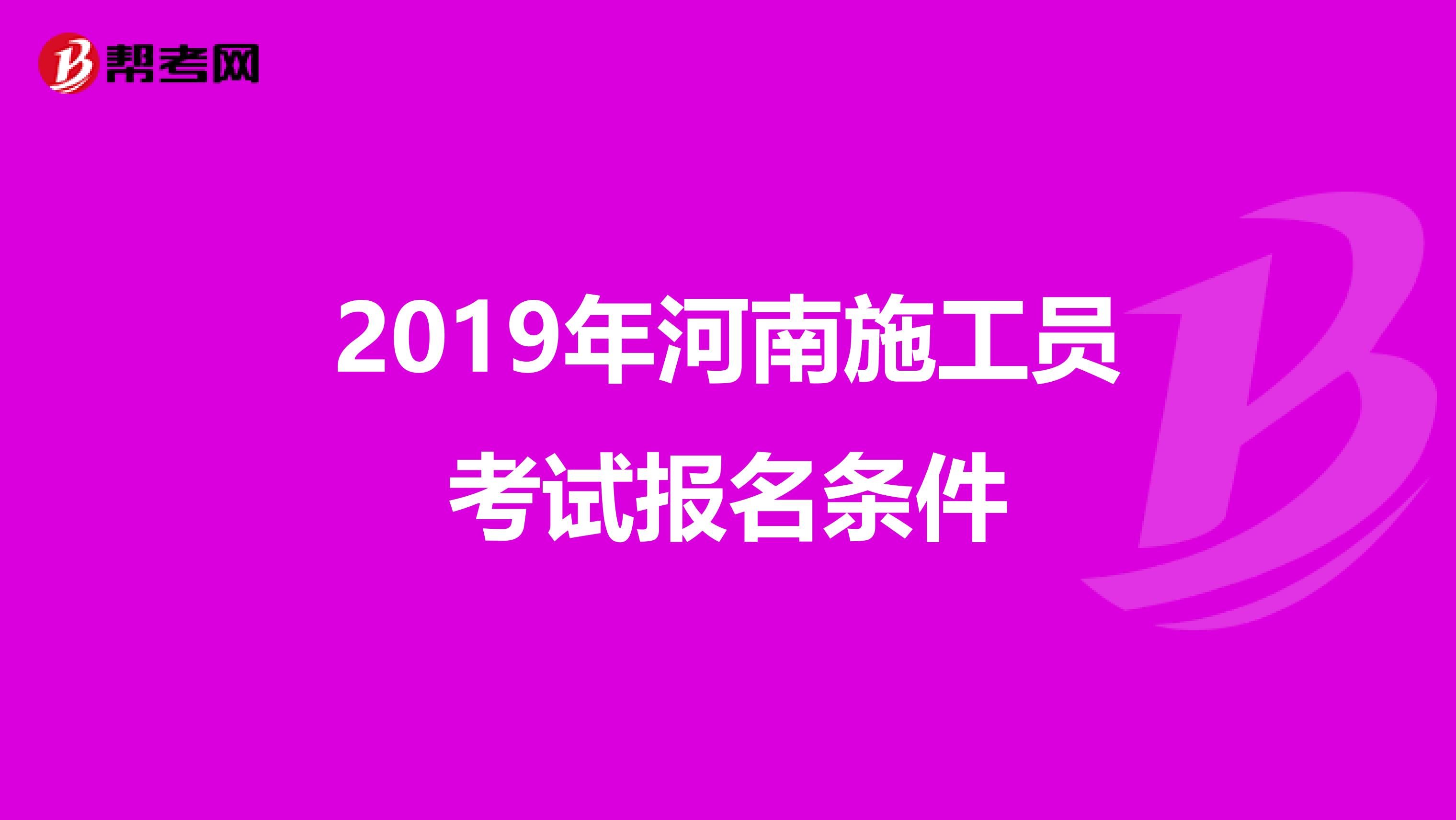 2019年河南施工员考试报名条件