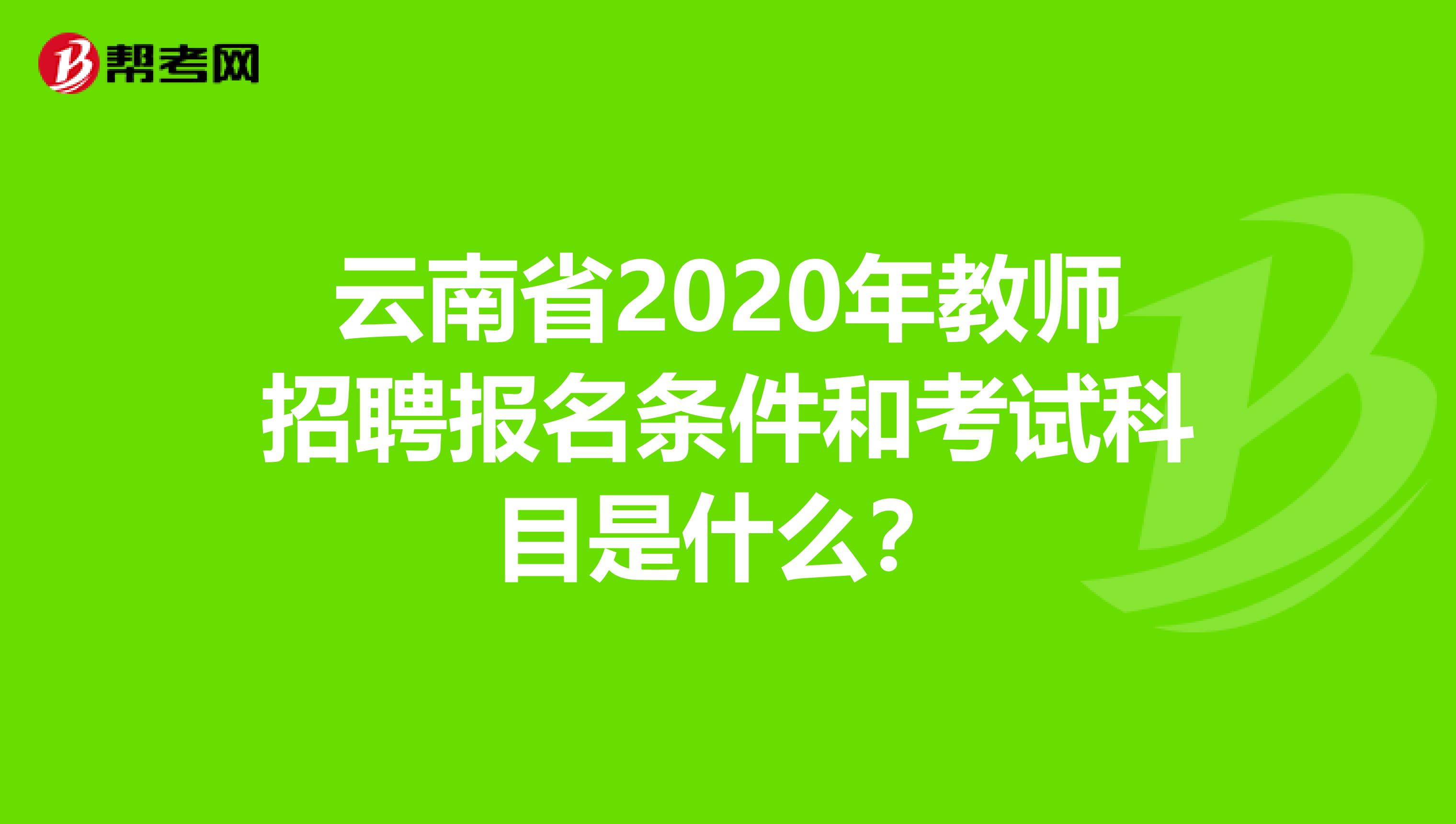 云南省2020年教师招聘报名条件和考试科目是什么？