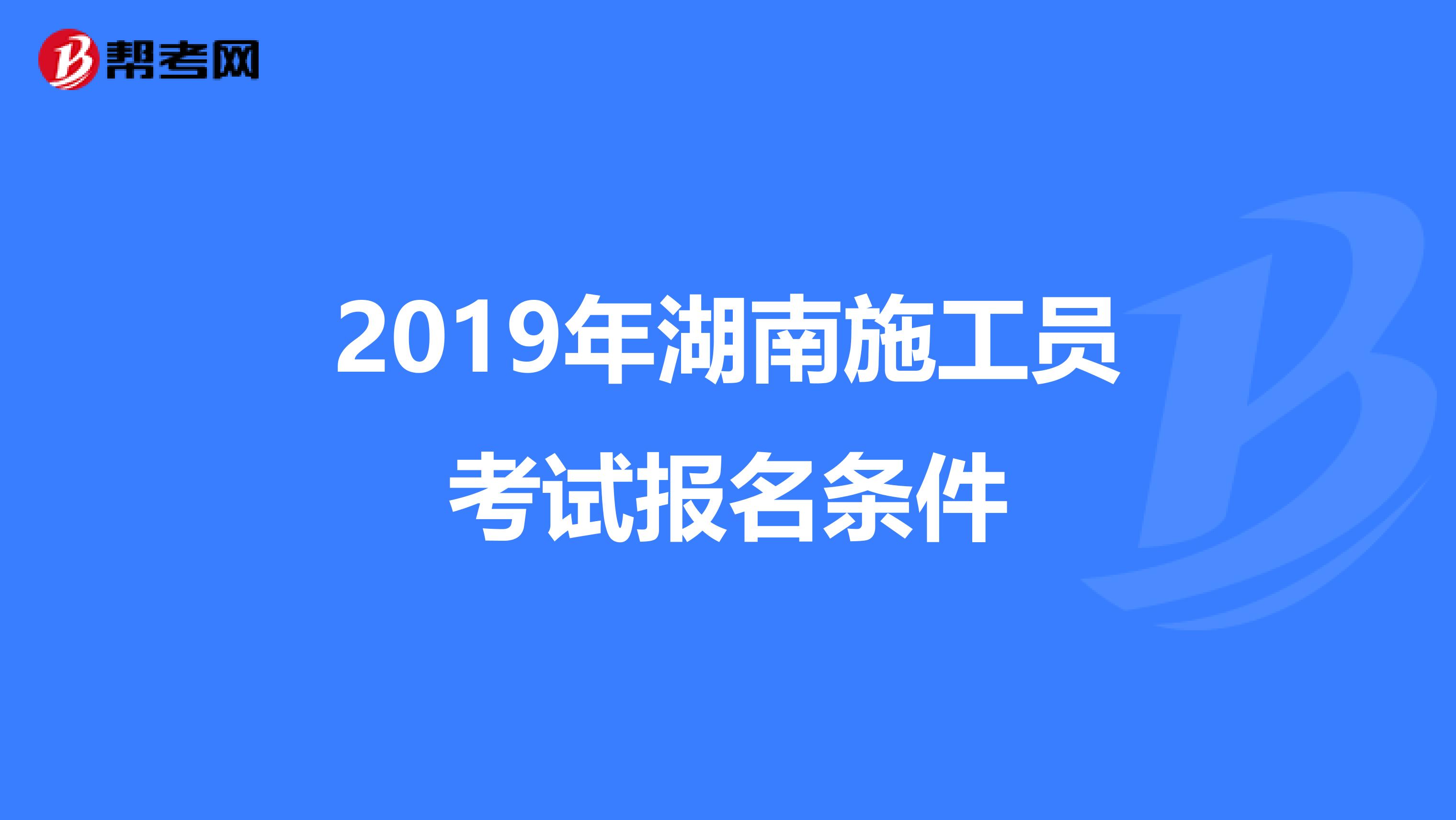 2019年湖南施工员考试报名条件