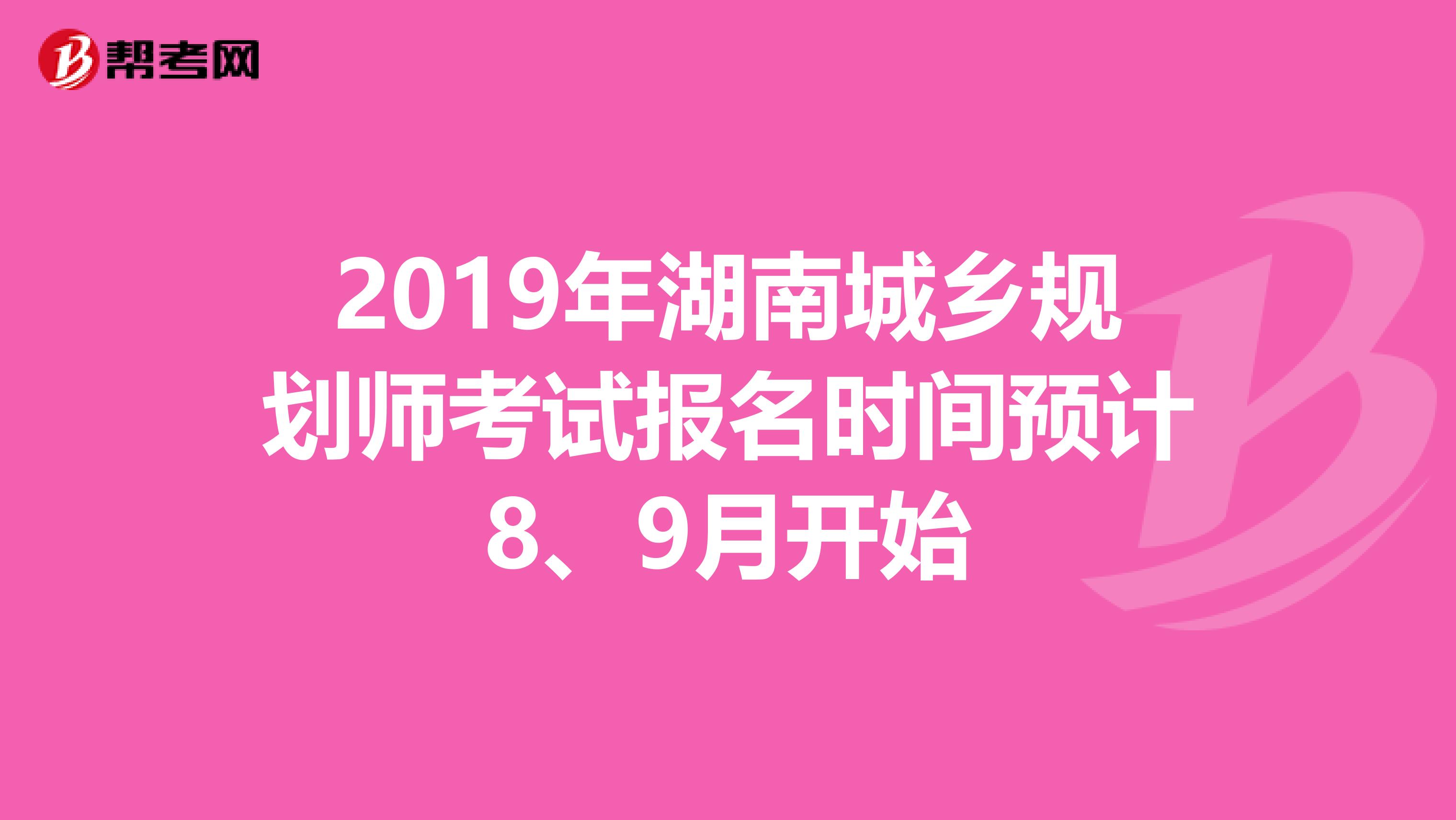2019年湖南城乡规划师考试报名时间预计8、9月开始